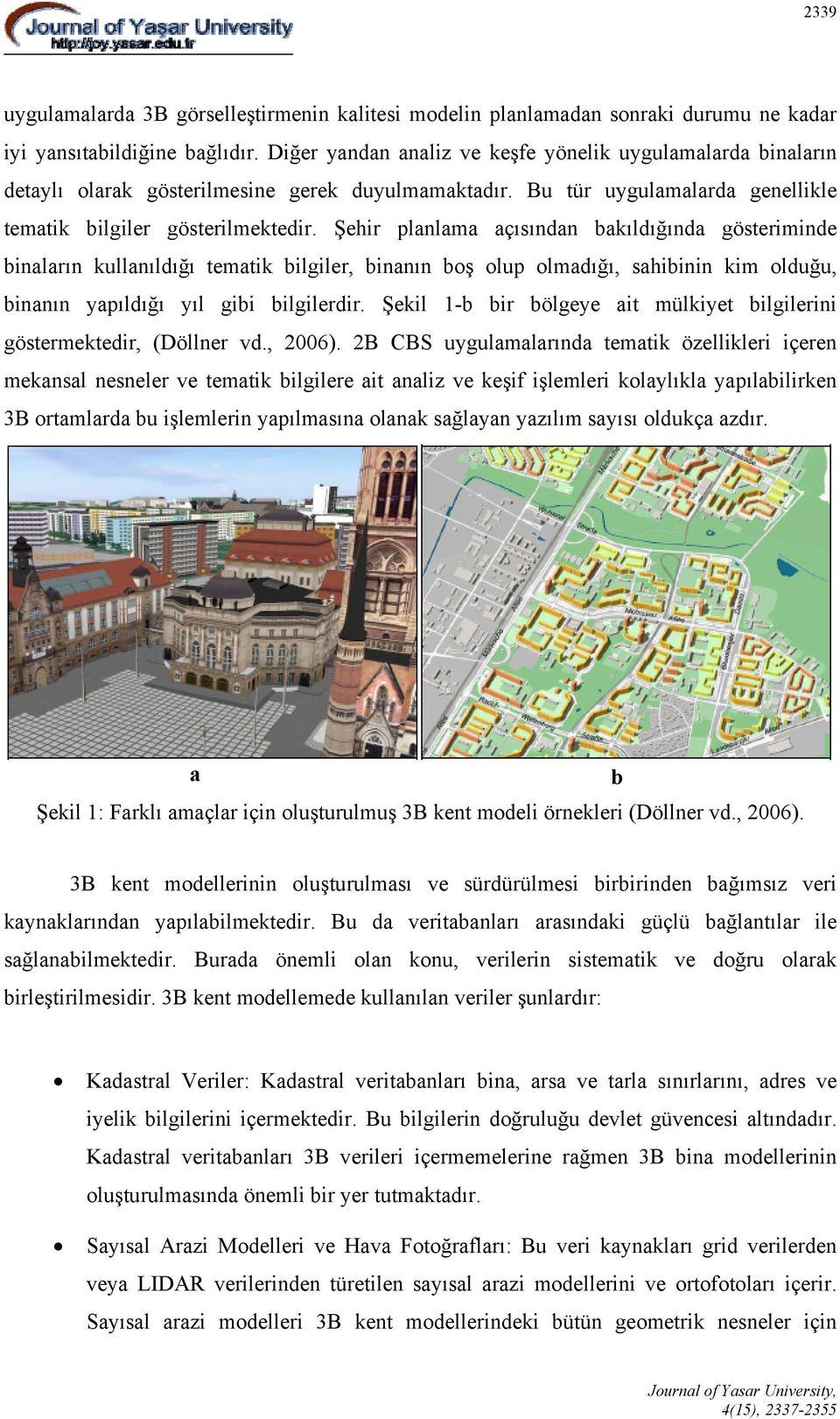 Şehir planlama açısından bakıldığında gösteriminde binaların kullanıldığı tematik bilgiler, binanın boş olup olmadığı, sahibinin kim olduğu, binanın yapıldığı yıl gibi bilgilerdir.