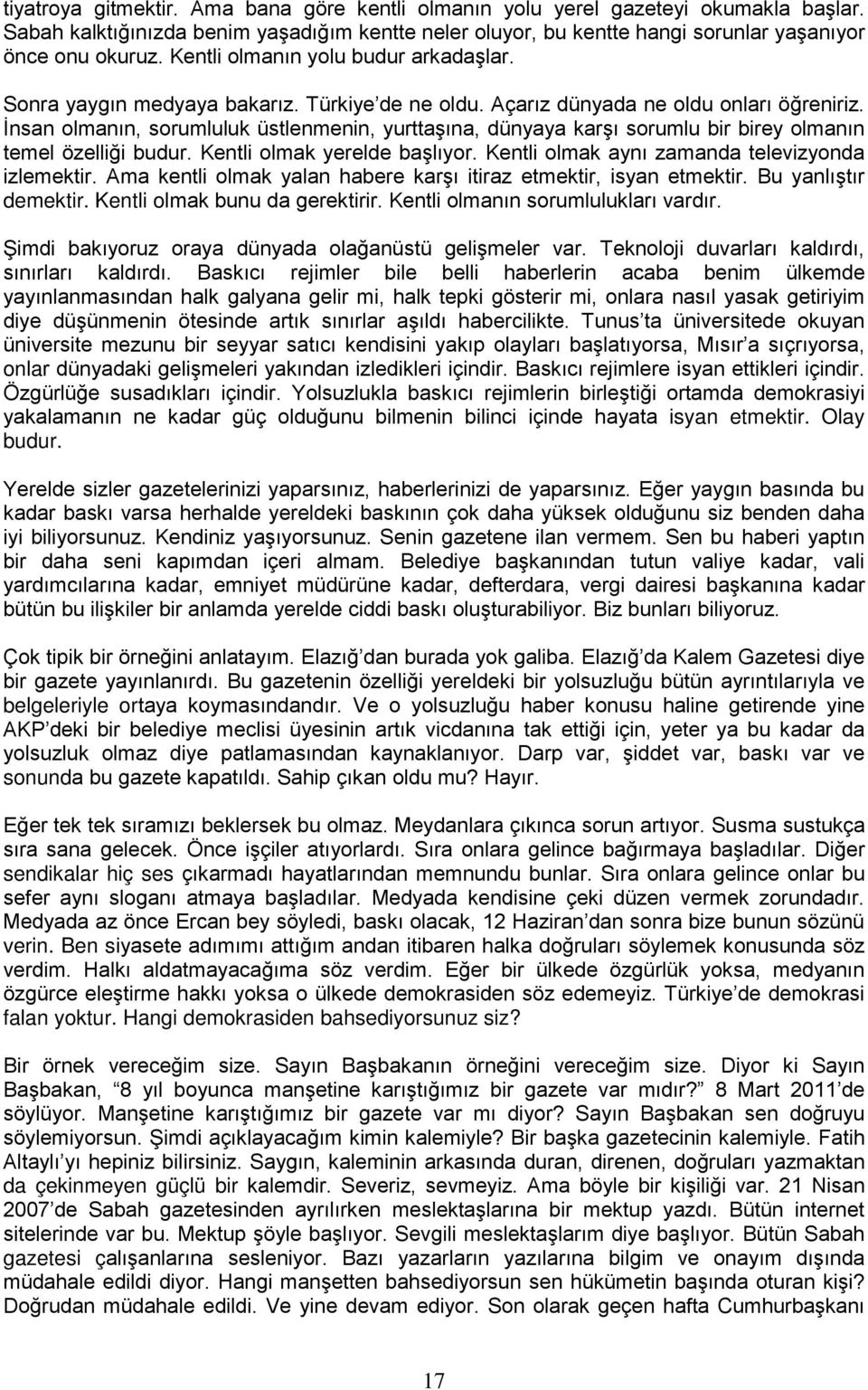 İnsan olmanın, sorumluluk üstlenmenin, yurttaşına, dünyaya karşı sorumlu bir birey olmanın temel özelliği budur. Kentli olmak yerelde başlıyor. Kentli olmak aynı zamanda televizyonda izlemektir.