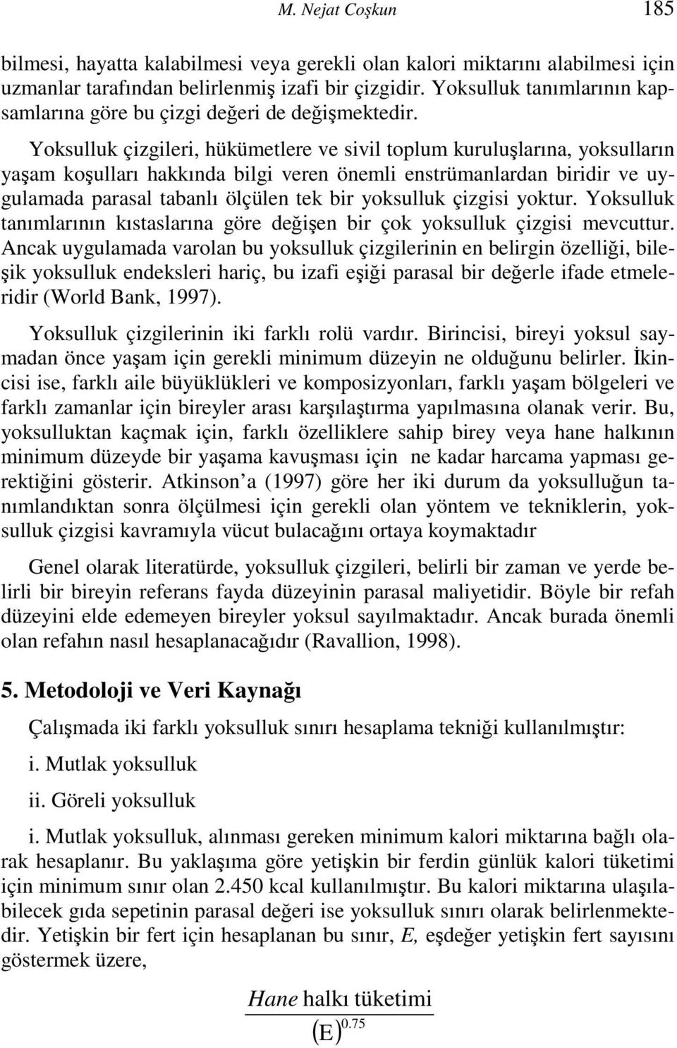 Yoksulluk çizgileri, hükümetlere ve sivil toplum kuruluşlarına, yoksulların yaşam koşulları hakkında bilgi veren önemli enstrümanlardan biridir ve uygulamada parasal tabanlı ölçülen tek bir yoksulluk