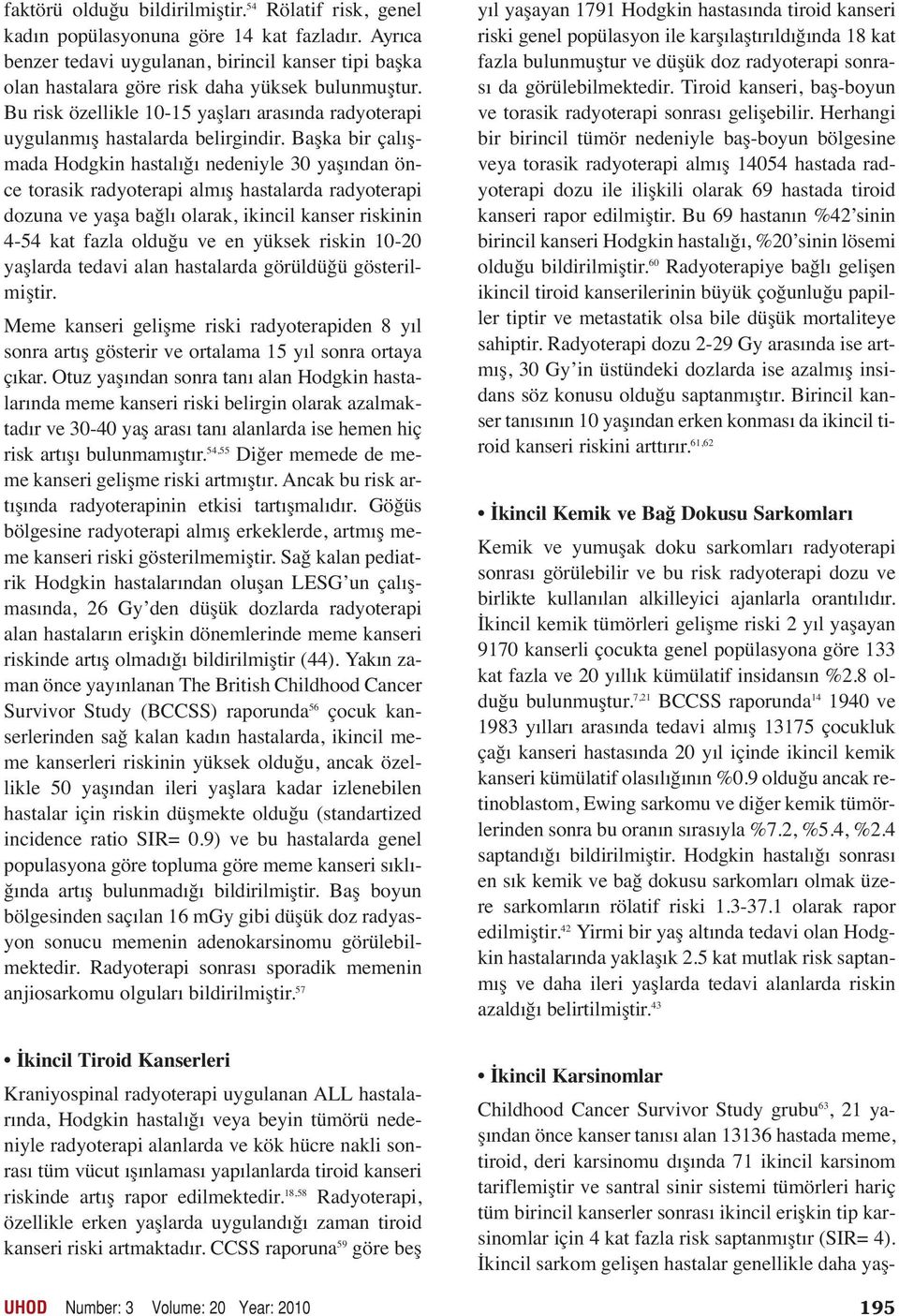 Başka bir çalışmada Hodgkin hastalığı nedeniyle 30 yaşından önce torasik radyoterapi almış hastalarda radyoterapi dozuna ve yaşa bağlı olarak, ikincil kanser riskinin 4-54 kat fazla olduğu ve en