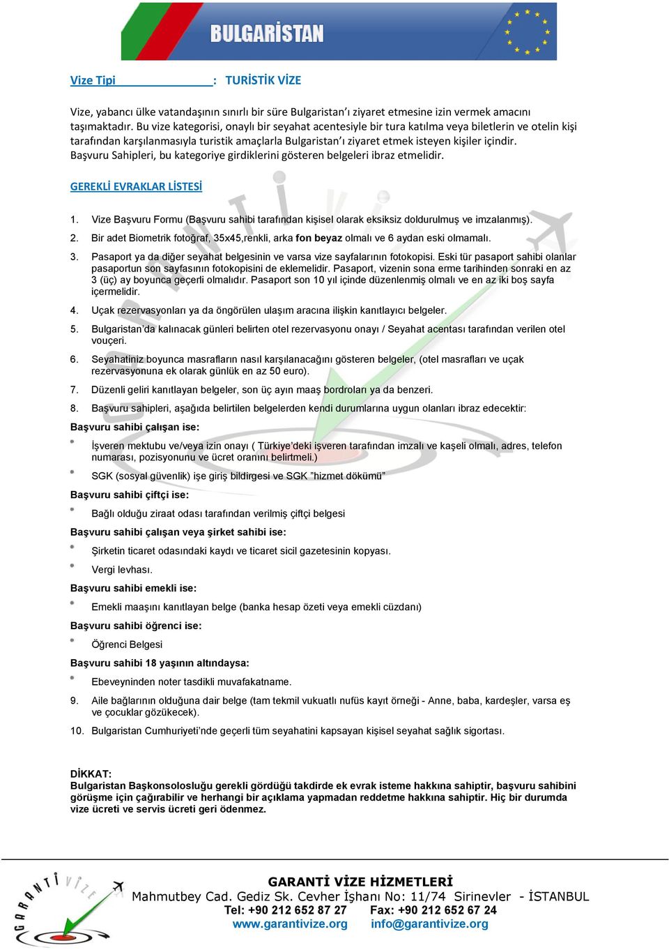 Başvuru Sahipleri, bu kategoriye girdiklerini gösteren belgeleri ibraz etmelidir. 2. Bir adet Biometrik fotoğraf, 35x45,renkli, arka fon beyaz olmalı ve 6 aydan eski olmamalı. 3. Pasaport ya da diğer seyahat belgesinin ve varsa vize sayfalarının fotokopisi.