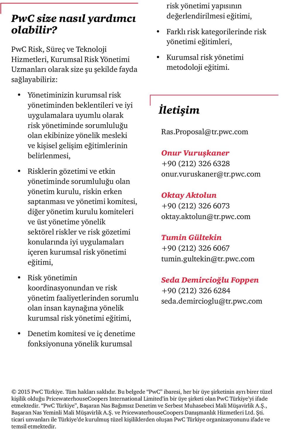 olarak risk yönetiminde sorumluluğu olan ekibinize yönelik mesleki ve kişisel gelişim eğitimlerinin belirlenmesi, Risklerin gözetimi ve etkin yönetiminde sorumluluğu olan yönetim kurulu, riskin erken