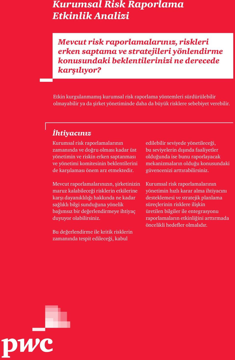 İhtiyacınız Kurumsal risk raporlamalarının zamanında ve doğru olması kadar üst yönetimin ve riskin erken saptanması ve yönetimi komitesinin beklentilerini de karşılaması önem arz etmektedir.