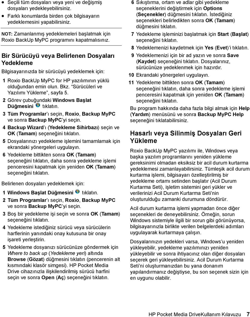 Bir Sürücüyü veya Belirlenen Dosyaları Yedekleme Bilgisayarınızda bir sürücüyü yedeklemek için: 1 Roxio BackUp MyPC for HP yazılımının yüklü olduğundan emin olun. Bkz.