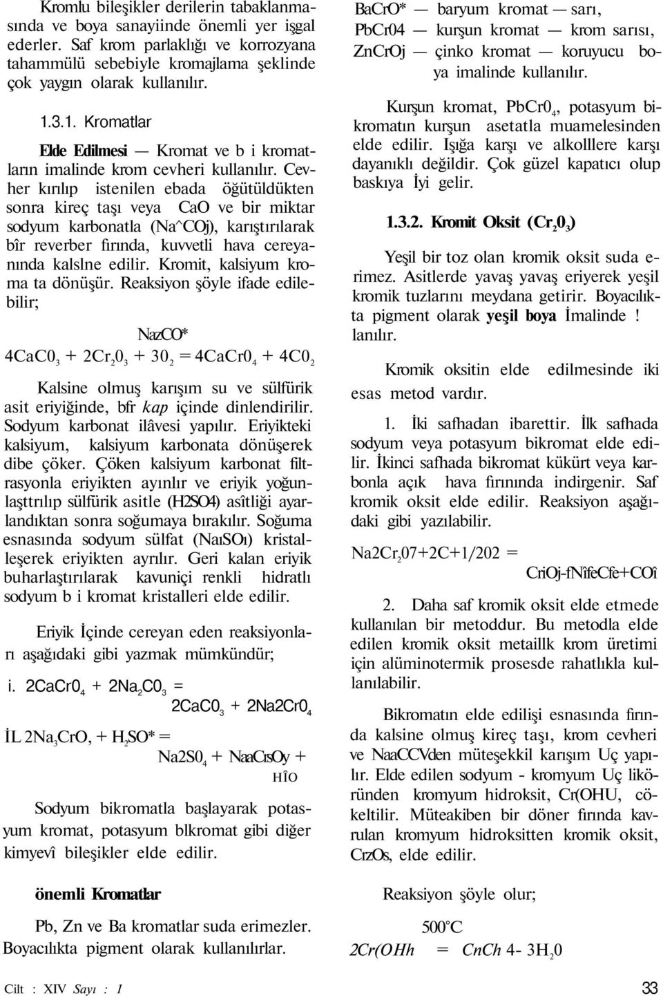 Cevher kırılıp istenilen ebada öğütüldükten sonra kireç taşı veya CaO ve bir miktar sodyum karbonatla (Na^COj), karıştırılarak bîr reverber fırında, kuvvetli hava cereyanında kalslne edilir.