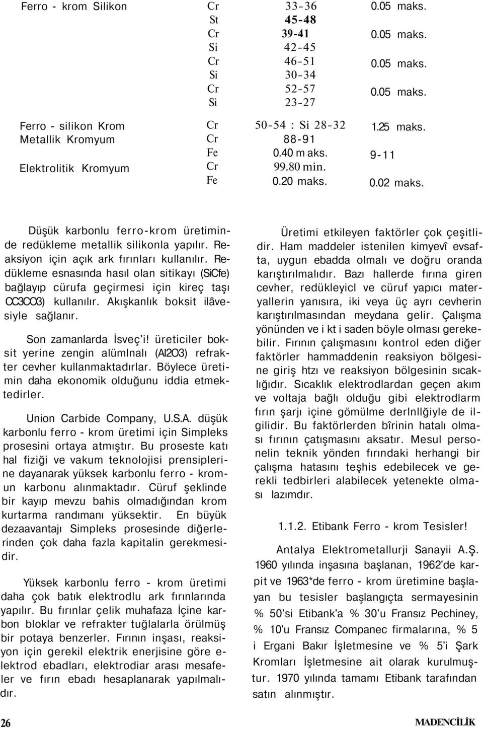 Redükleme esnasında hasıl olan sitikayı (Cfe) bağlayıp cürufa geçirmesi için kireç taşı CC3CO3) kullanılır. Akışkanlık boksit ilâvesiyle sağlanır. Son zamanlarda İsveç'i!