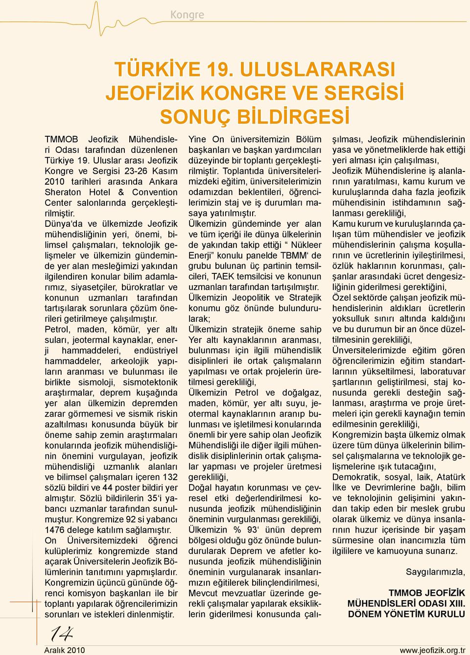 Dünya da ve ülkemizde Jeofizik mühendisliğinin yeri, önemi, bilimsel çalışmaları, teknolojik gelişmeler ve ülkemizin gündeminde yer alan mesleğimizi yakından ilgilendiren konular bilim adamlarımız,