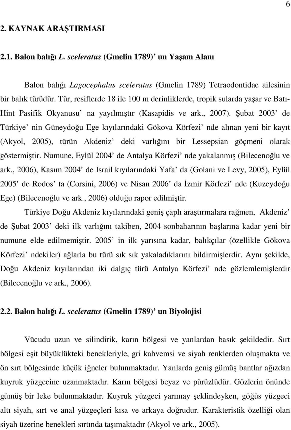 Şubat 2003 de Türkiye nin Güneydoğu Ege kıyılarındaki Gökova Körfezi nde alınan yeni bir kayıt (Akyol, 2005), türün Akdeniz deki varlığını bir Lessepsian göçmeni olarak göstermiştir.