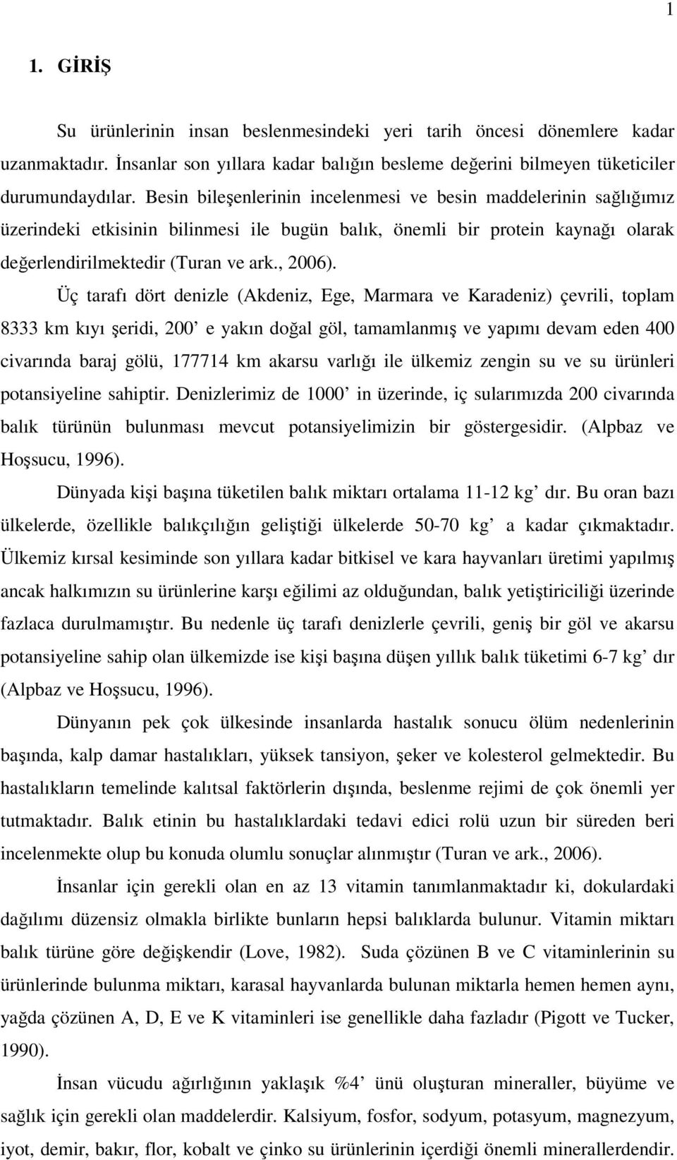 Üç tarafı dört denizle (Akdeniz, Ege, Marmara ve Karadeniz) çevrili, toplam 8333 km kıyı şeridi, 200 e yakın doğal göl, tamamlanmış ve yapımı devam eden 400 civarında baraj gölü, 177714 km akarsu