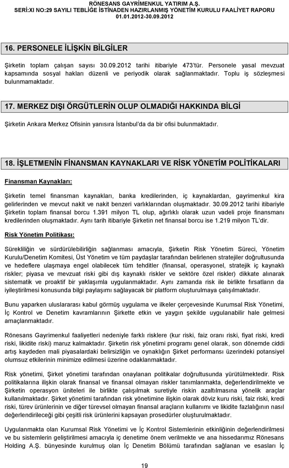 İŞLETMENİN FİNANSMAN KAYNAKLARI VE RİSK YÖNETİM POLİTİKALARI Finansman Kaynakları: Şirketin temel finansman kaynakları, banka kredilerinden, iç kaynaklardan, gayrimenkul kira gelirlerinden ve mevcut