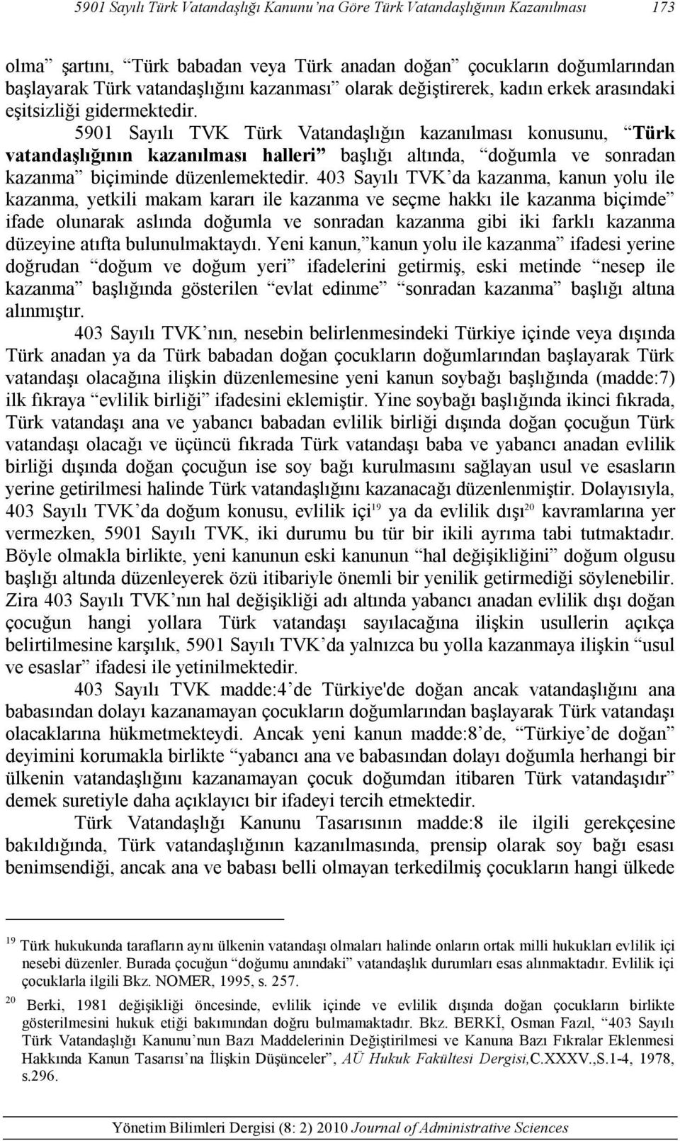 5901 Sayılı TVK Türk Vatandaşlığın kazanılması konusunu, Türk vatandaşlığının kazanılması halleri başlığı altında, doğumla ve sonradan kazanma biçiminde düzenlemektedir.