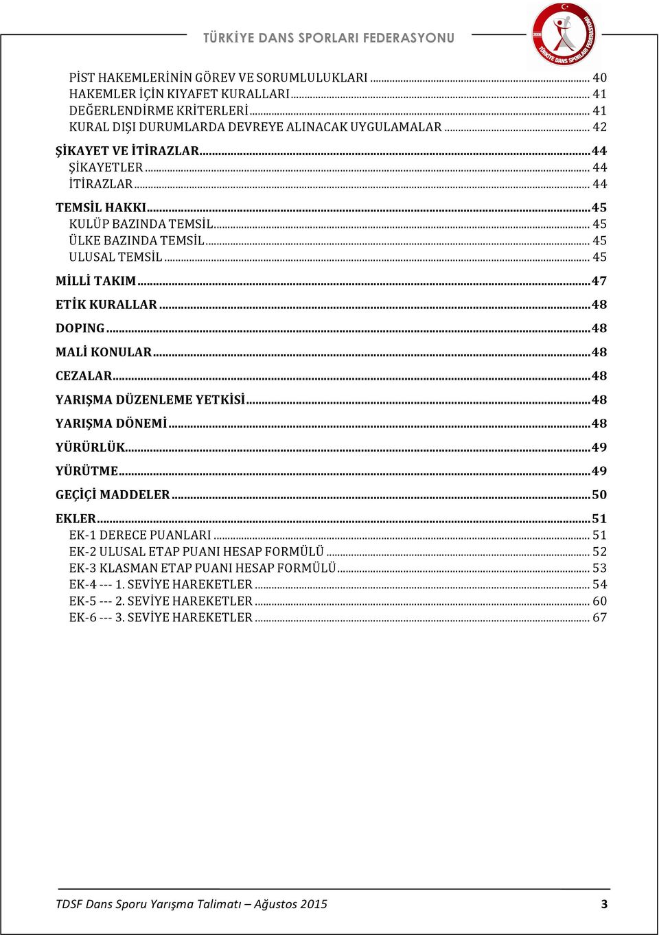 .. 48 DOPING... 48 MALİ KONULAR... 48 CEZALAR... 48 YARIŞMA DÜZENLEME YETKİSİ... 48 YARIŞMA DÖNEMİ... 48 YÜRÜRLÜK... 49 YÜRÜTME... 49 GEÇİÇİ MADDELER... 50 EKLER... 51 EK- 1 DERECE PUANLARI.