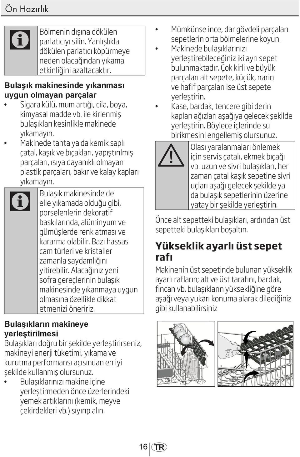 Makinede tahta ya da kemik saplı çatal, kaşık ve bıçakları, yapıştırılmış parçaları, ısıya dayanıklı olmayan plastik parçaları, bakır ve kalay kapları yıkamayın.