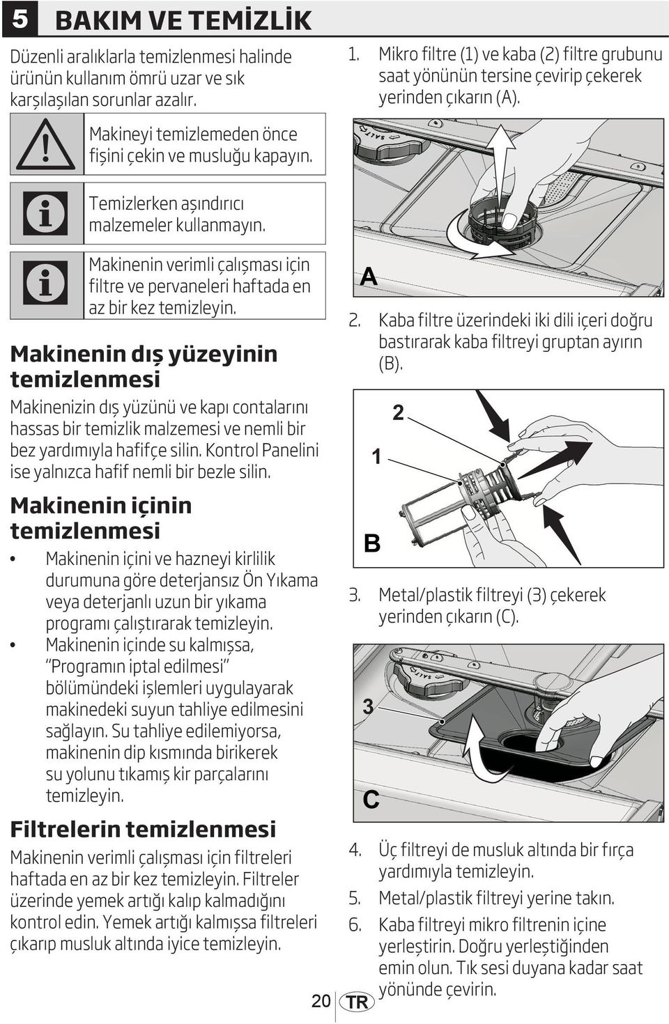 Makinenin dış yüzeyinin temizlenmesi Makinenizin dış yüzünü ve kapı contalarını hassas bir temizlik malzemesi ve nemli bir bez yardımıyla hafifçe silin.