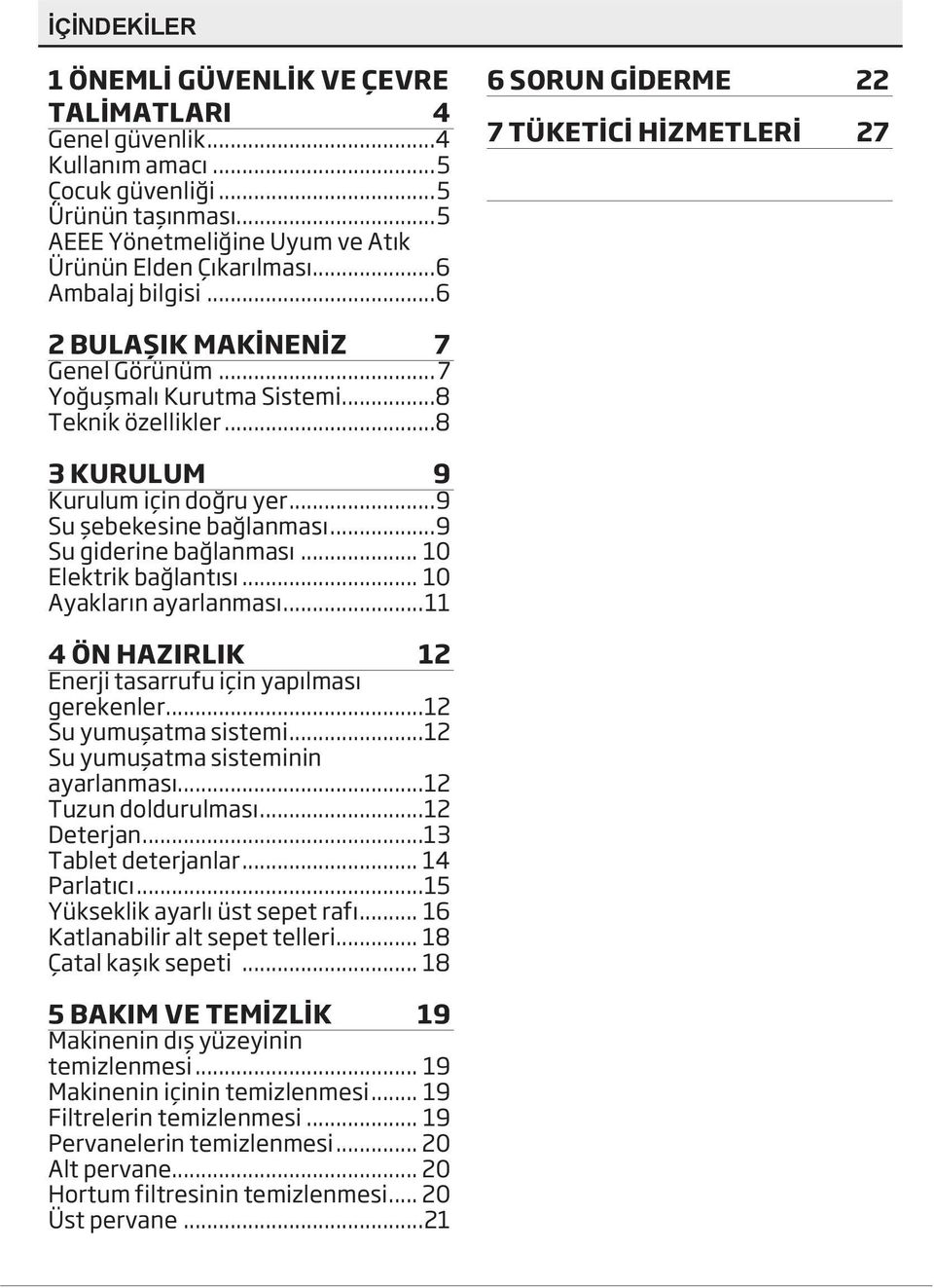 ..9 Su şebekesine bağlanması...9 Su giderine bağlanması... 10 Elektrik bağlantısı... 10 Ayakların ayarlanması...11 4 ÖN HAZIRLIK 12 Enerji tasarrufu için yapılması gerekenler...12 Su yumuşatma sistemi.