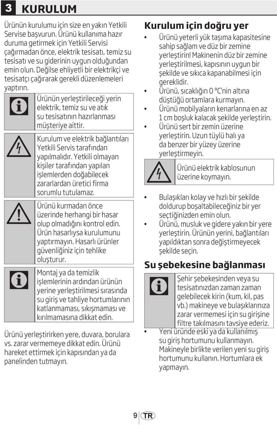 Değilse ehliyetli bir elektrikçi ve tesisatçı çağırarak gerekli düzenlemeleri yaptırın. C Ürünün yerleştirileceği yerin elektrik, temiz su ve atık su tesisatının hazırlanması müşteriye aittir.