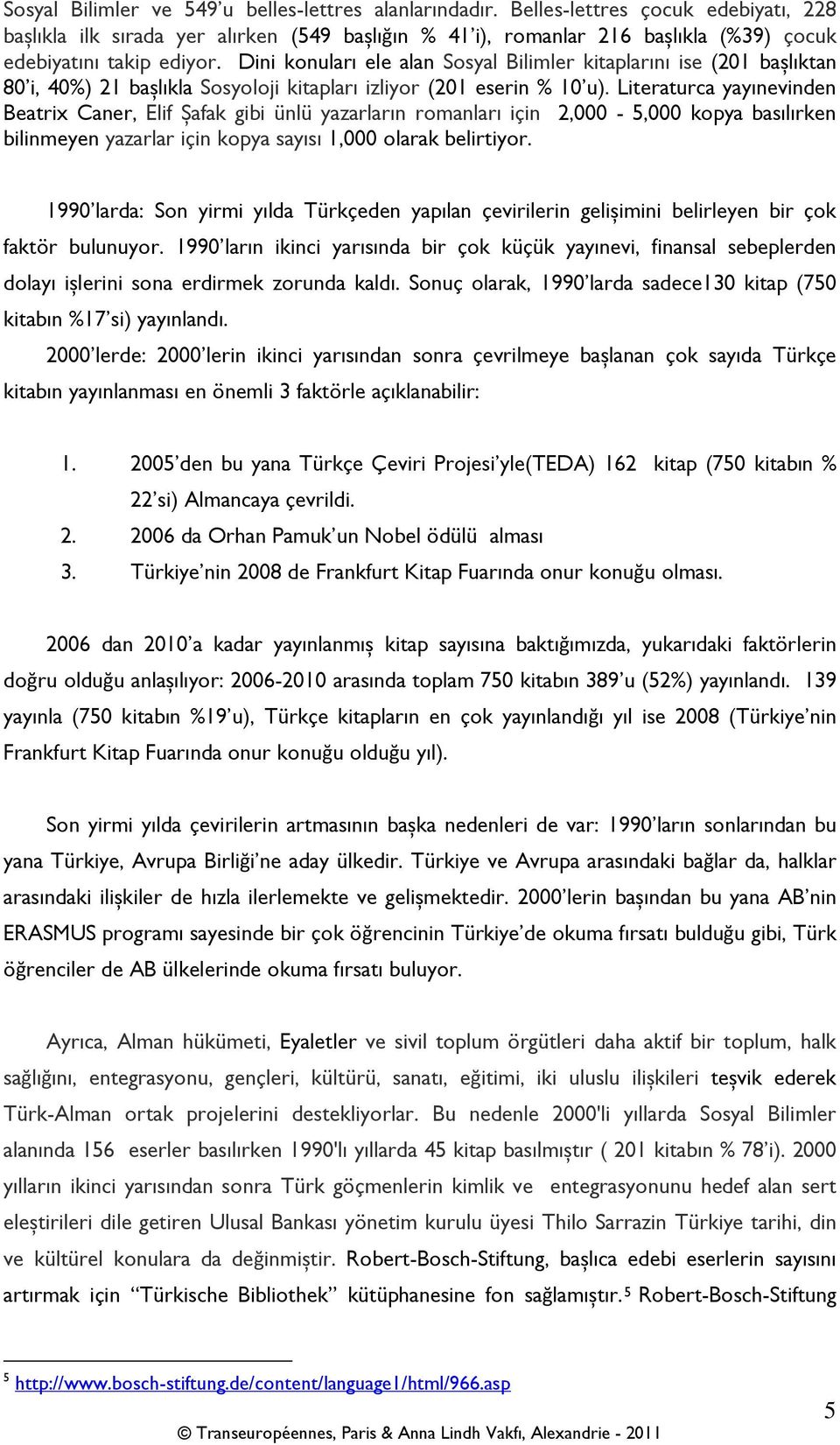 Dini konuları ele alan Sosyal Bilimler kitaplarını ise (201 başlıktan 80 i, 40%) 21 başlıkla Sosyoloji kitapları izliyor (201 eserin % 10 u).