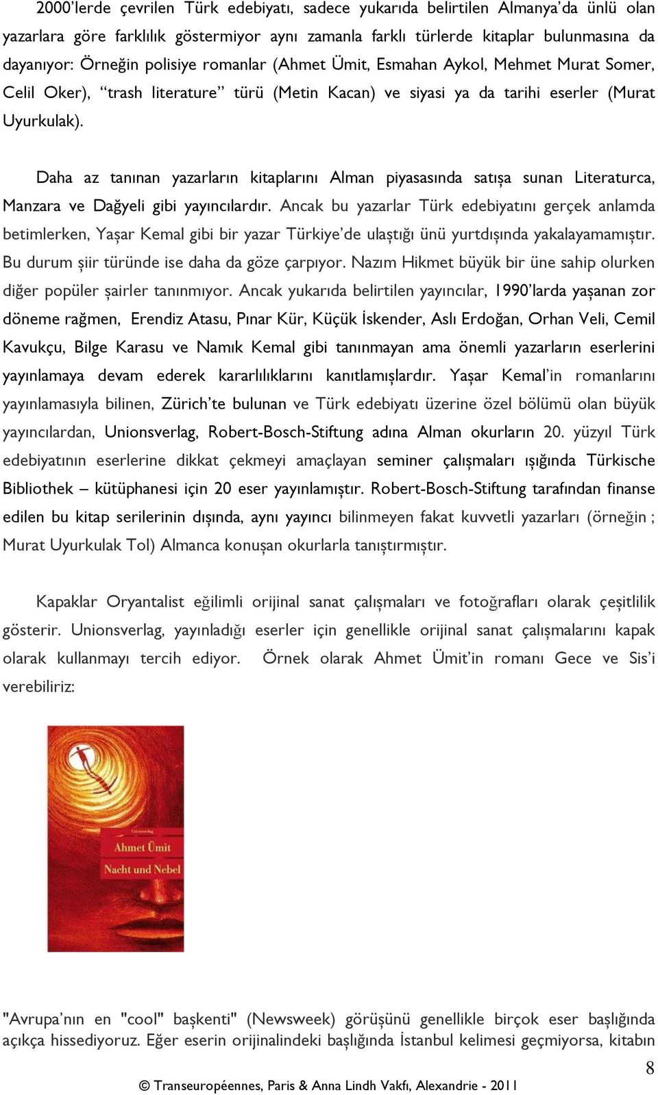 Daha az tanınan yazarların kitaplarını Alman piyasasında satışa sunan Literaturca, Manzara ve Dağyeli gibi yayıncılardır.