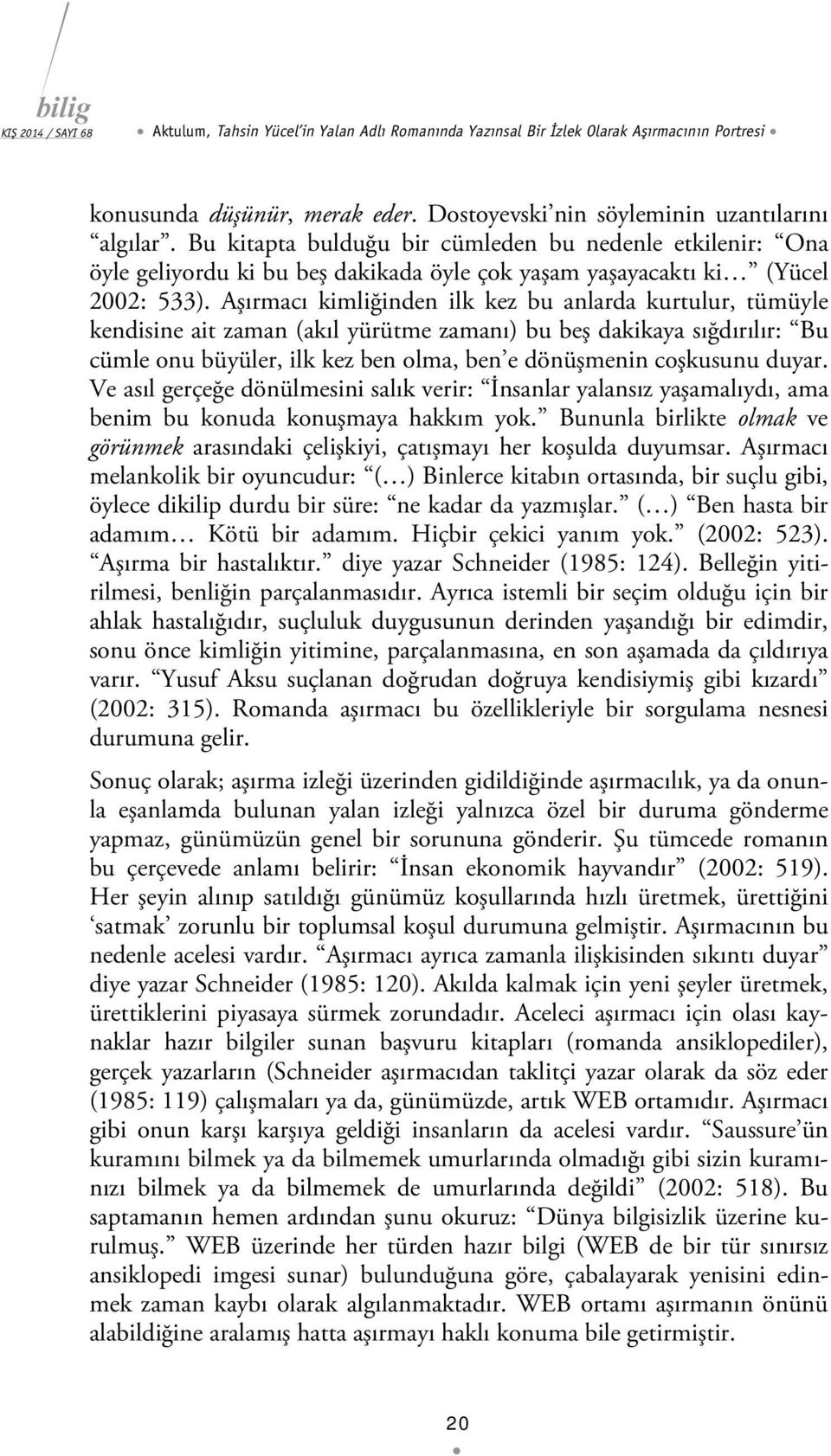 Aşırmacı kimliğinden ilk kez bu anlarda kurtulur, tümüyle kendisine ait zaman (akıl yürütme zamanı) bu beş dakikaya sığdırılır: Bu cümle onu büyüler, ilk kez ben olma, ben e dönüşmenin coşkusunu