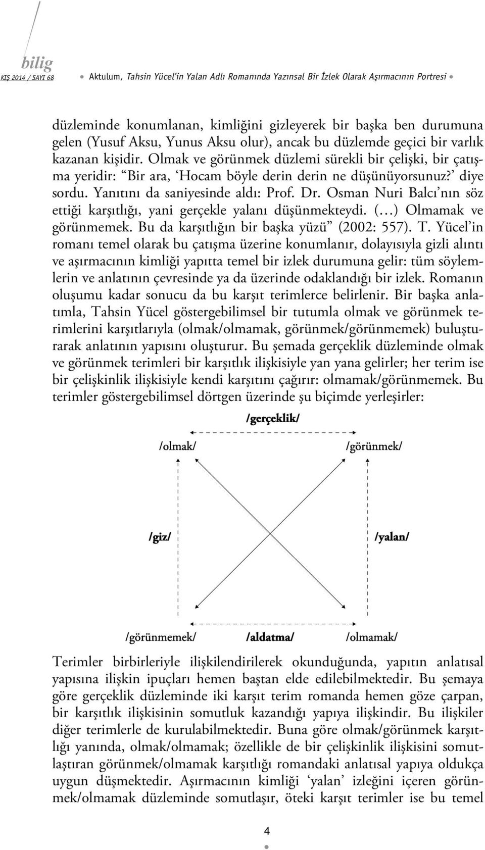 Yanıtını da saniyesinde aldı: Prof. Dr. Osman Nuri Balcı nın söz ettiği karşıtlığı, yani gerçekle yalanı düşünmekteydi. ( ) Olmamak ve görünmemek. Bu da karşıtlığın bir başka yüzü (2002: 557). T.