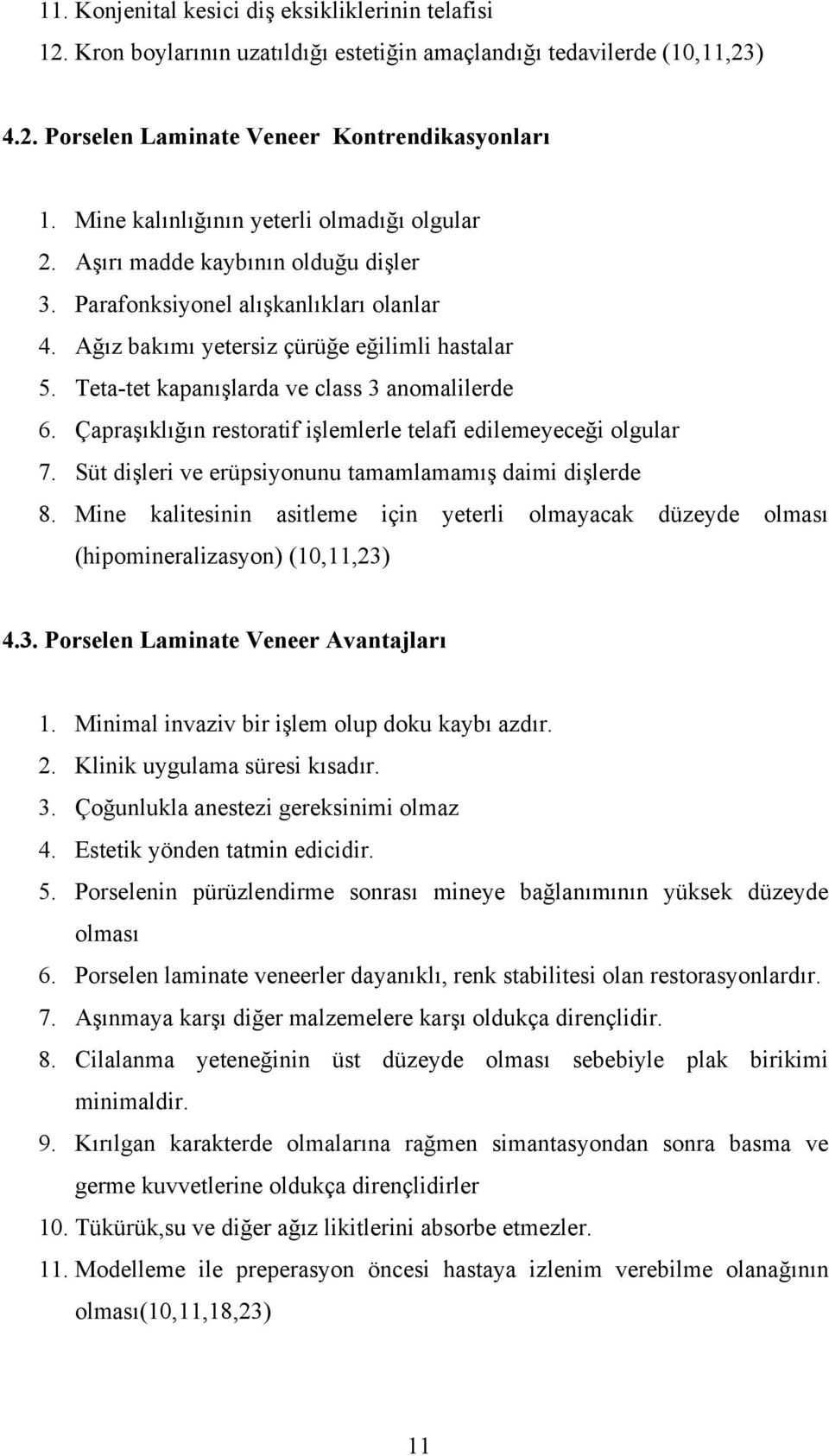 Teta-tet kapanışlarda ve class 3 anomalilerde 6. Çapraşıklığın restoratif işlemlerle telafi edilemeyeceği olgular 7. Süt dişleri ve erüpsiyonunu tamamlamamış daimi dişlerde 8.