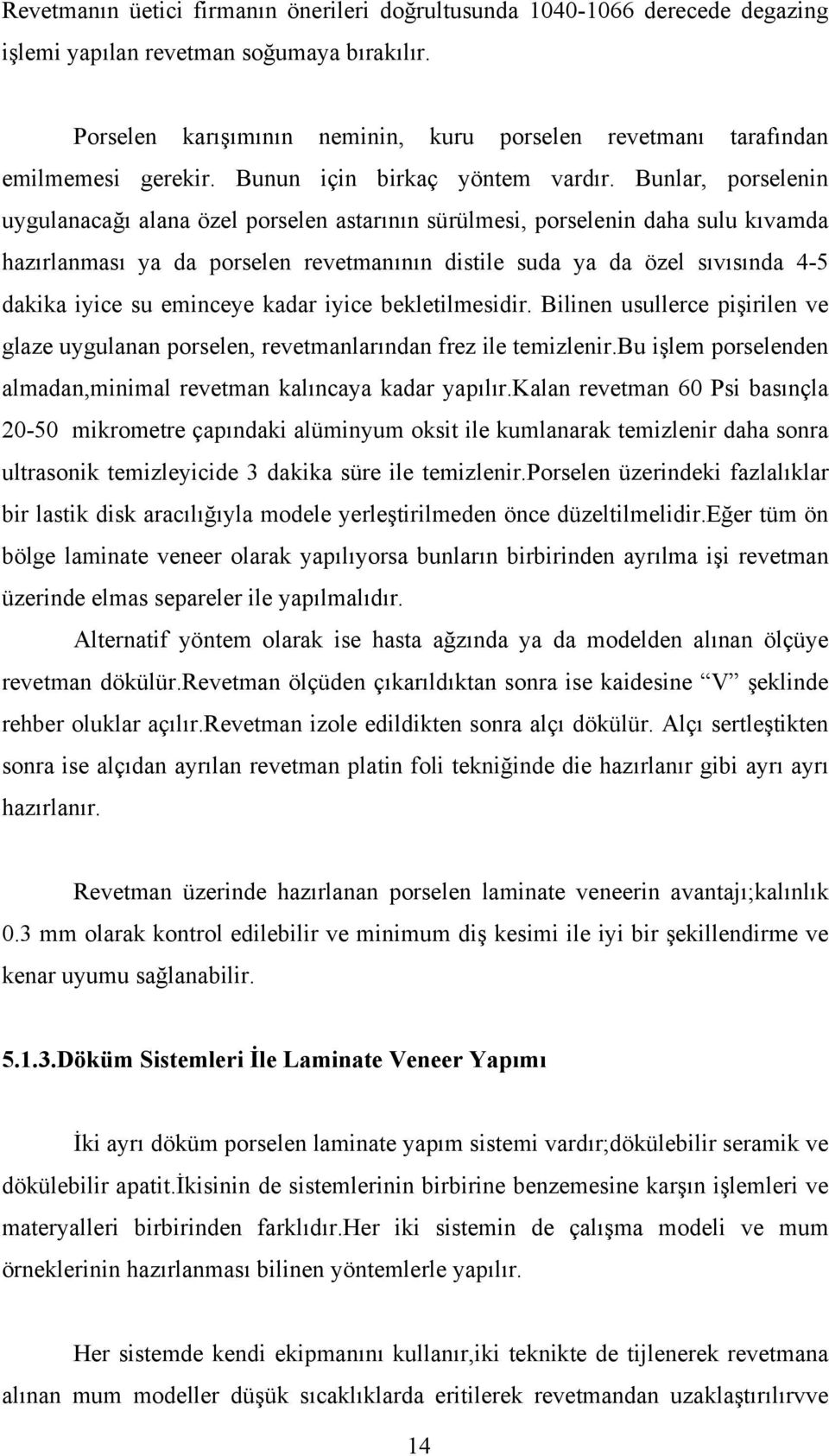 Bunlar, porselenin uygulanacağı alana özel porselen astarının sürülmesi, porselenin daha sulu kıvamda hazırlanması ya da porselen revetmanının distile suda ya da özel sıvısında 4-5 dakika iyice su