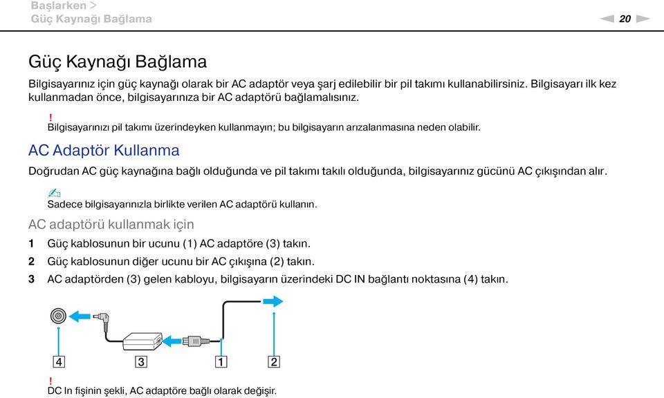 AC Adaptör Kullanma Doğrudan AC güç kaynağına bağlı olduğunda ve pil takımı takılı olduğunda, bilgisayarınız gücünü AC çıkışından alır. Sadece bilgisayarınızla birlikte verilen AC adaptörü kullanın.