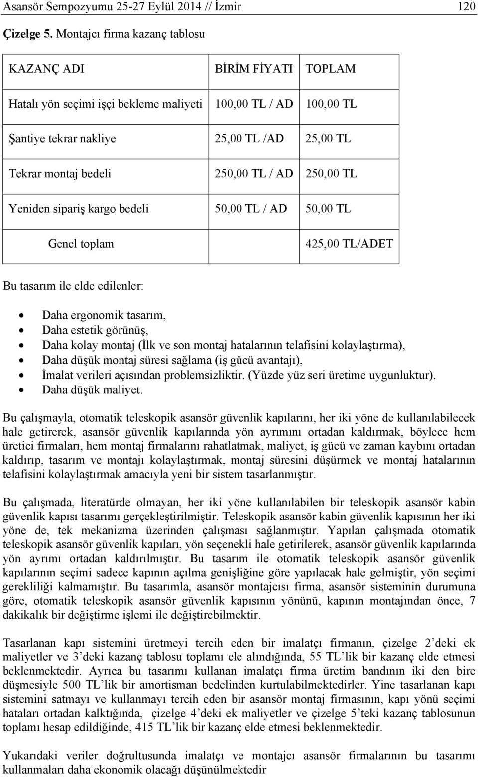 TL / AD 250,00 TL Yeniden sipariş kargo bedeli 50,00 TL / AD 50,00 TL Genel toplam 425,00 TL/ADET Bu tasarım ile elde edilenler: Daha ergonomik tasarım, Daha estetik görünüş, Daha kolay montaj (İlk