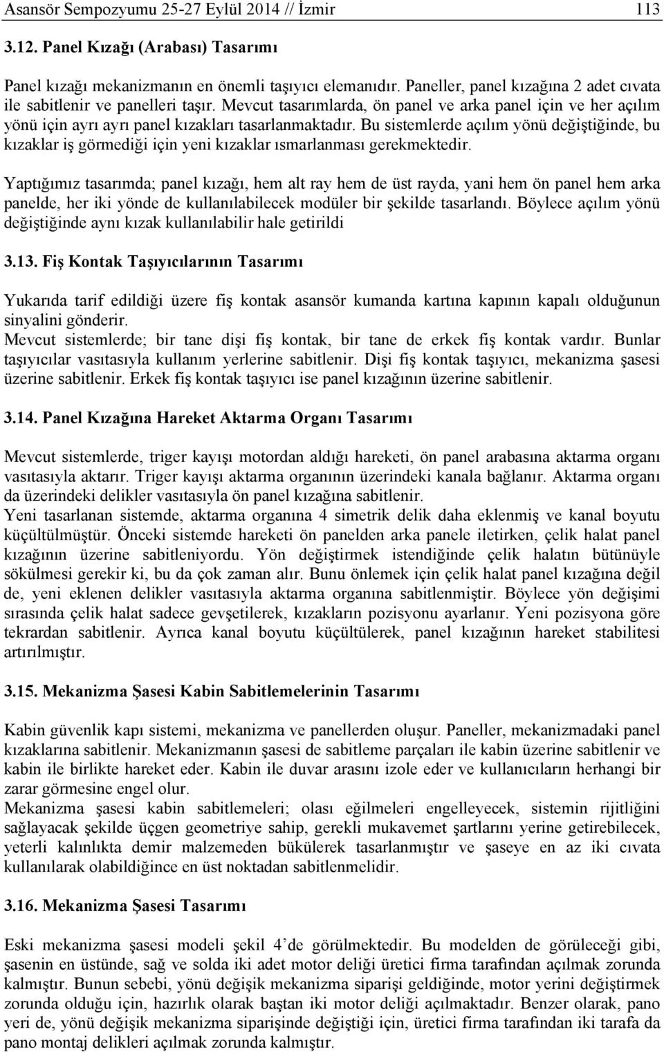 Bu sistemlerde açılım yönü değiştiğinde, bu kızaklar iş görmediği için yeni kızaklar ısmarlanması gerekmektedir.