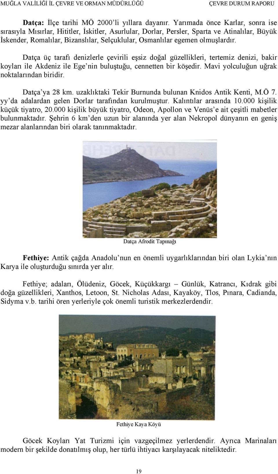 olmuşlardır. Datça üç tarafı denizlerle çevirili eşsiz doğal güzellikleri, tertemiz denizi, bakir koyları ile Akdeniz ile Ege nin buluştuğu, cennetten bir köşedir.