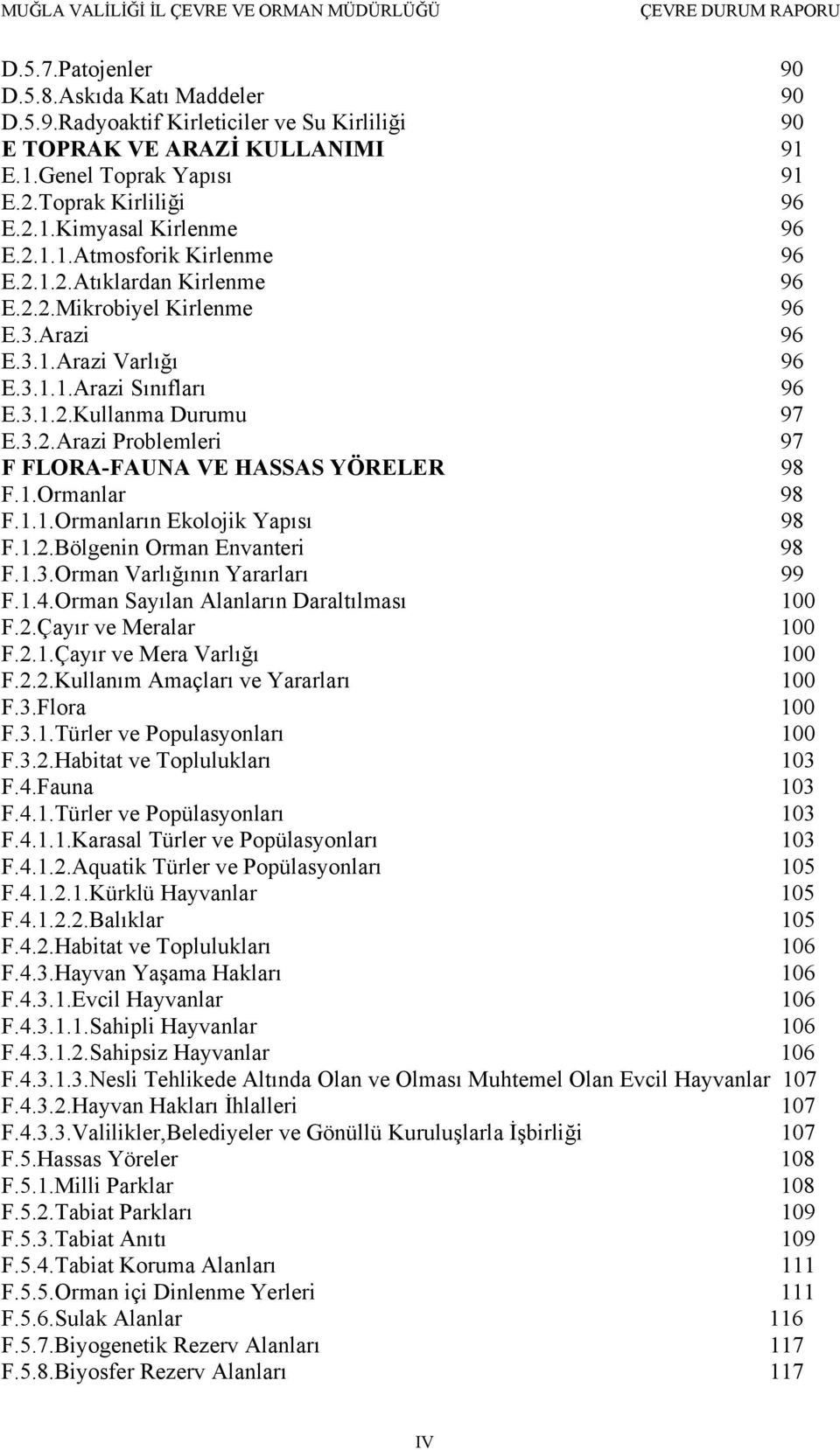 1.Ormanlar 98 F.1.1.Ormanların Ekolojik Yapısı 98 F.1.2.Bölgenin Orman Envanteri 98 F.1.3.Orman Varlığının Yararları 99 F.1.4.Orman Sayılan Alanların Daraltılması 100 F.2.Çayır ve Meralar 100 F.2.1.Çayır ve Mera Varlığı 100 F.