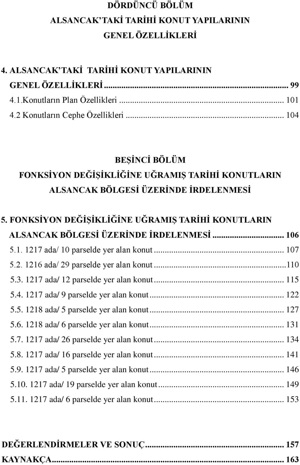 FONKSĠYON DEĞĠġĠKLĠĞĠNE UĞRAMIġ TARĠHĠ KONUTLARIN ALSANCAK BÖLGESĠ ÜZERĠNDE ĠRDELENMESĠ... 106 5.1. 1217 ada/ 10 parselde yer alan konut... 107 5.2. 1216 ada/ 29 parselde yer alan konut...110 5.3.