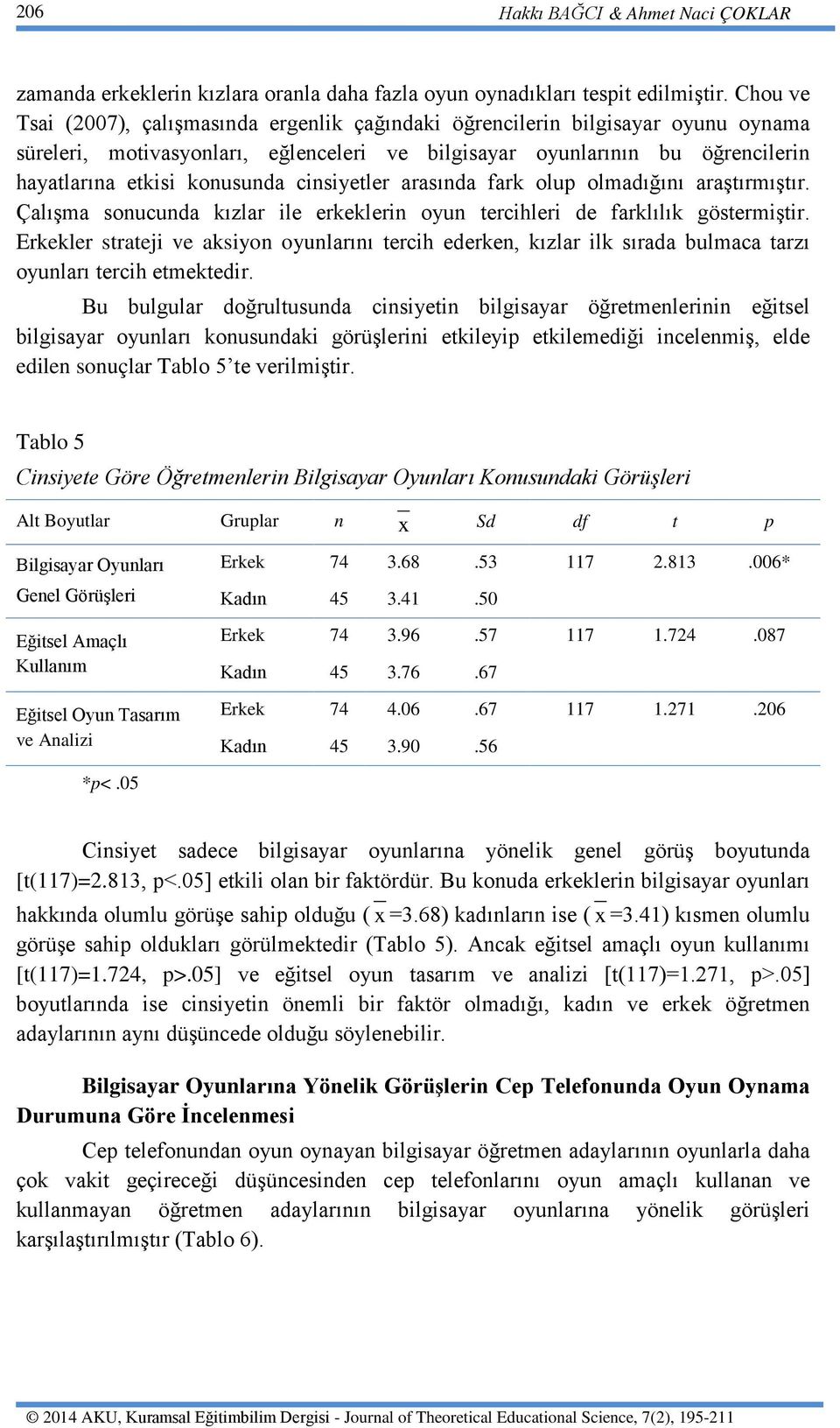 cinsiyetler arasında fark olup olmadığını araştırmıştır. Çalışma sonucunda kızlar ile erkeklerin oyun tercihleri de farklılık göstermiştir.