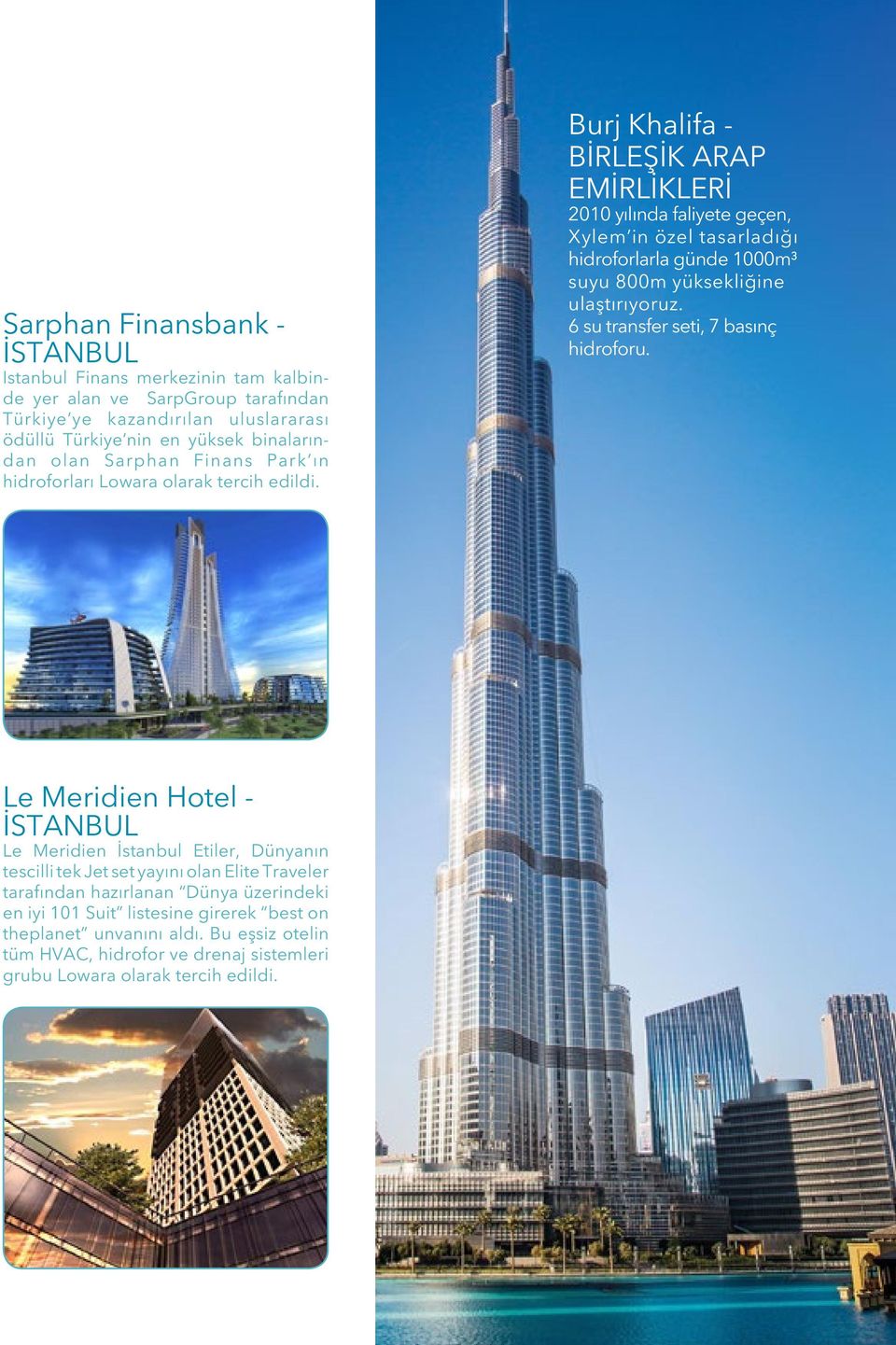 Burj Khalifa - BİRLEŞİK ARAP EMİRLİKLERİ 2010 yılında faliyete geçen, Xylem in özel tasarladığı hidroforlarla günde 1000m³ suyu 800m yüksekliğine ulaştırıyoruz.