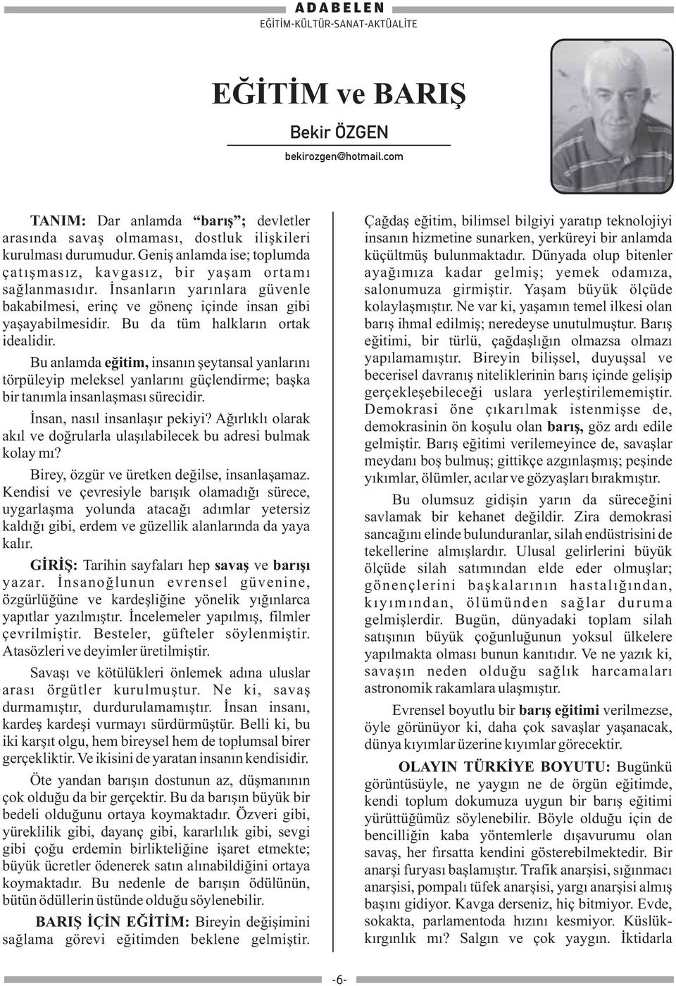 Bu da tüm halkların ortak idealidir. Bu anlamda eğitim, insanın şeytansal yanlarını törpüleyip meleksel yanlarını güçlendirme; başka bir tanımla insanlaşması sürecidir. İnsan, nasıl insanlaşır pekiyi?