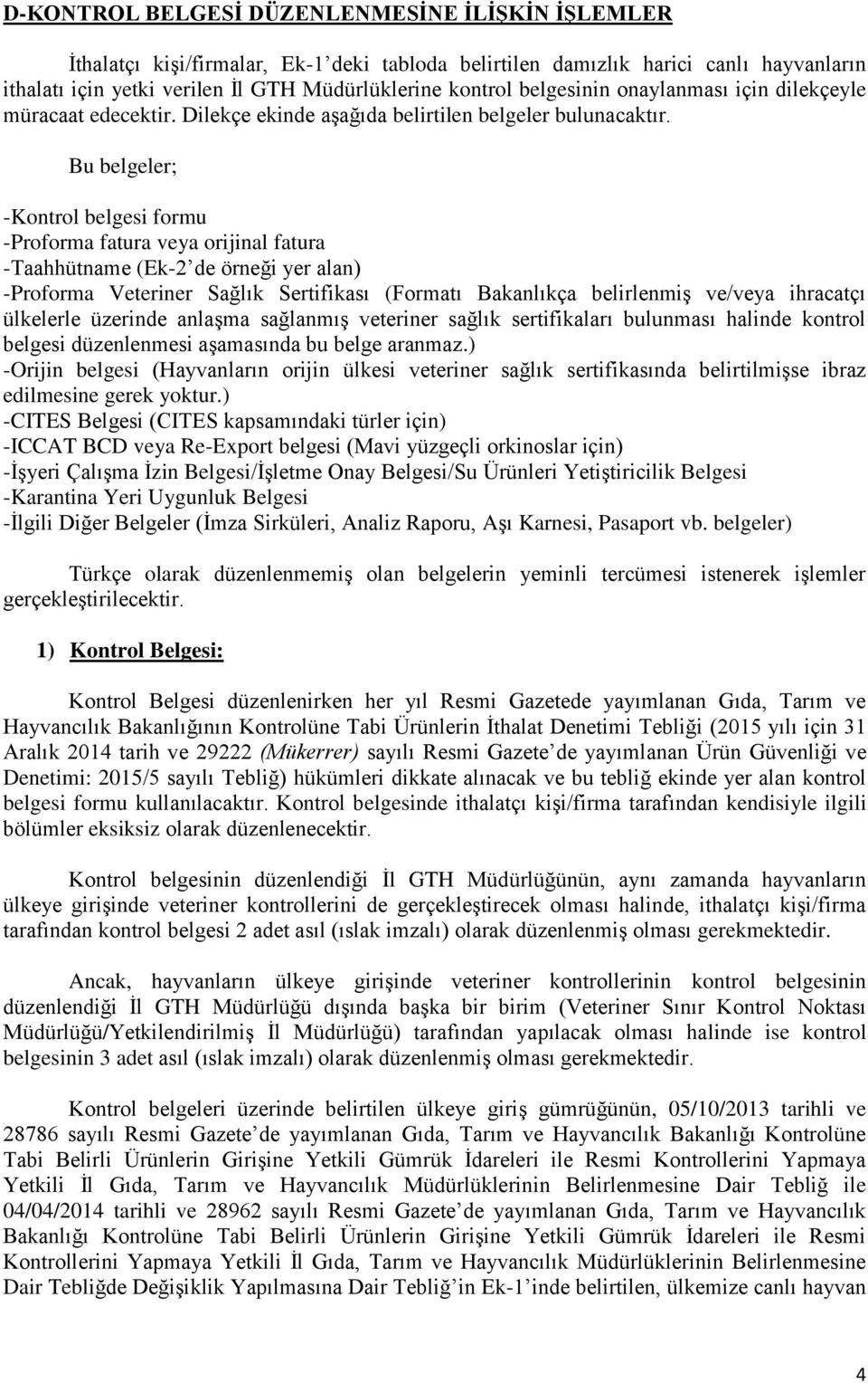 Bu belgeler; -Kontrol belgesi formu -Proforma fatura veya orijinal fatura -Taahhütname (Ek-2 de örneği yer alan) -Proforma Veteriner Sağlık Sertifikası (Formatı Bakanlıkça belirlenmiş ve/veya