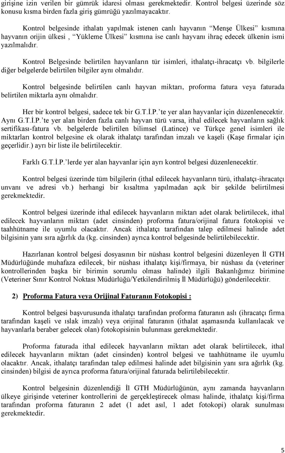 Kontrol Belgesinde belirtilen hayvanların tür isimleri, ithalatçı-ihracatçı vb. bilgilerle diğer belgelerde belirtilen bilgiler aynı olmalıdır.