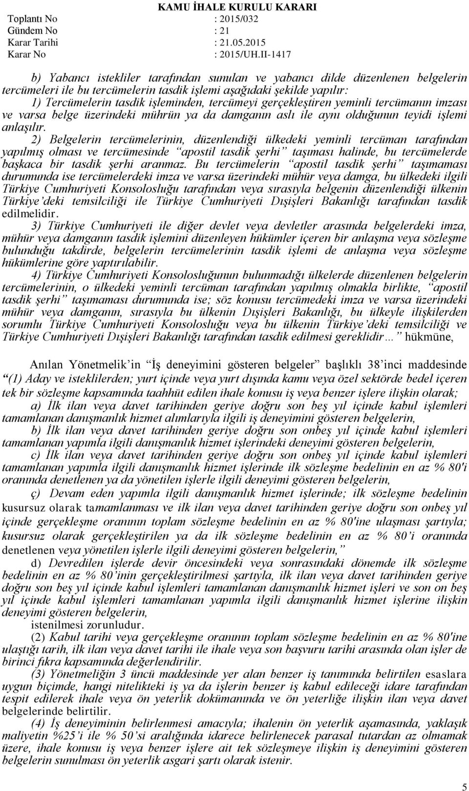 2) Belgelerin tercümelerinin, düzenlendiği ülkedeki yeminli tercüman tarafından yapılmış olması ve tercümesinde apostil tasdik şerhi taşıması halinde, bu tercümelerde başkaca bir tasdik şerhi aranmaz.