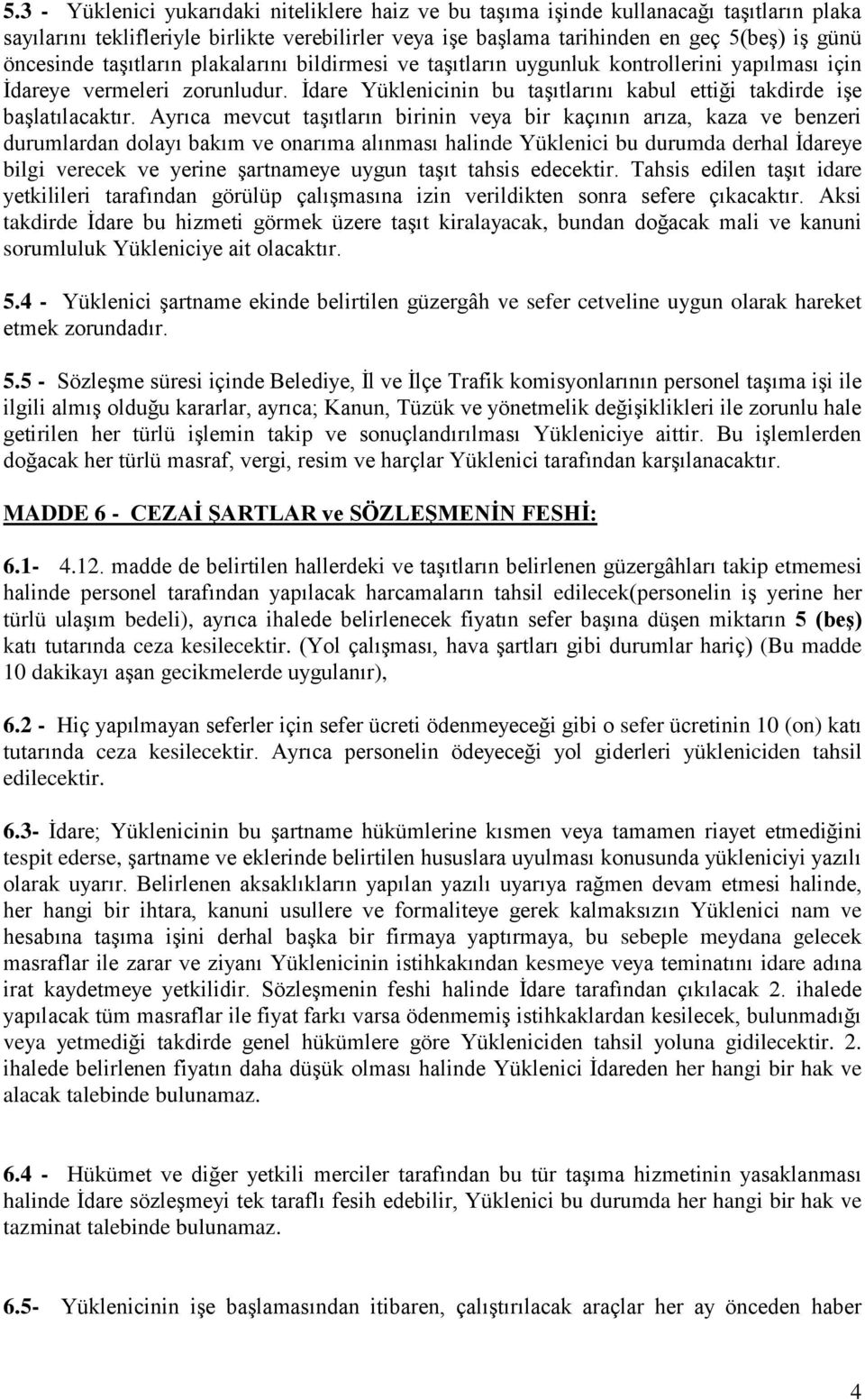 Ayrıca mevcut taşıtların birinin veya bir kaçının arıza, kaza ve benzeri durumlardan dolayı bakım ve onarıma alınması halinde Yüklenici bu durumda derhal İdareye bilgi verecek ve yerine şartnameye