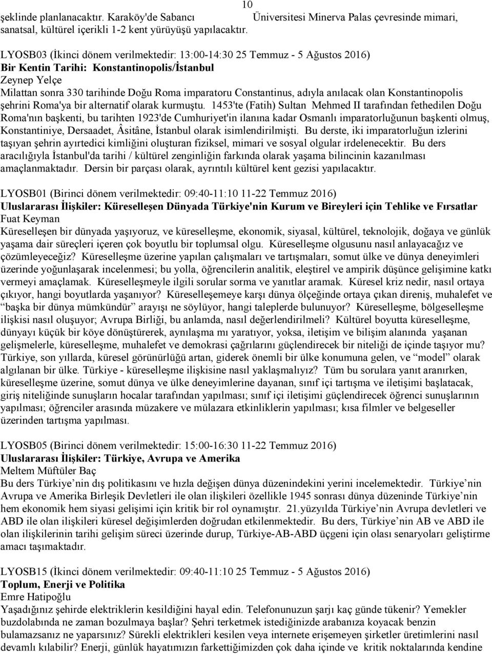 adıyla anılacak olan Konstantinopolis şehrini Roma'ya bir alternatif olarak kurmuştu.