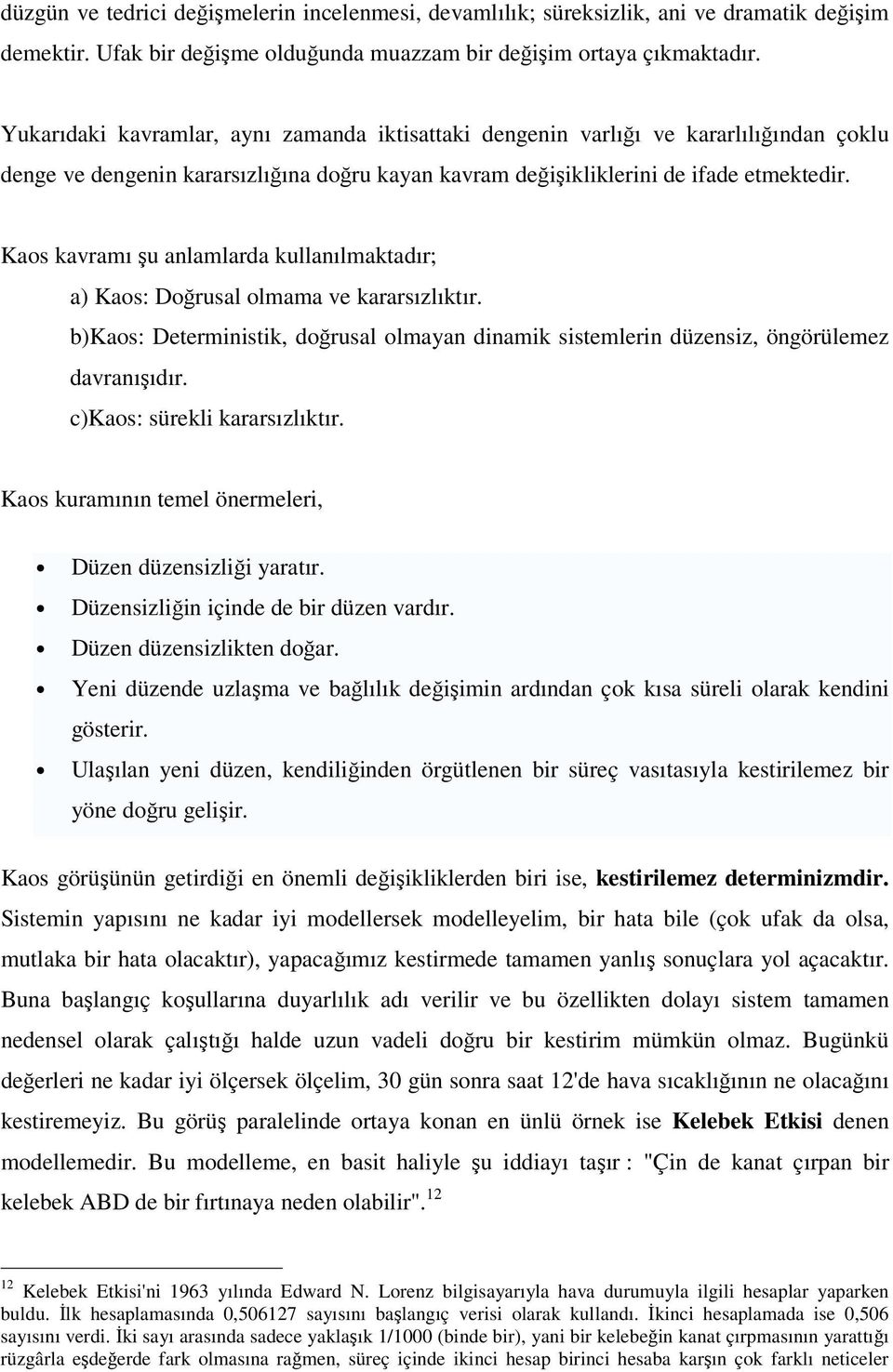 Kaos kavramı şu anlamlarda kullanılmaktadır; a) Kaos: Doğrusal olmama ve kararsızlıktır. b)kaos: Deterministik, doğrusal olmayan dinamik sistemlerin düzensiz, öngörülemez davranışıdır.