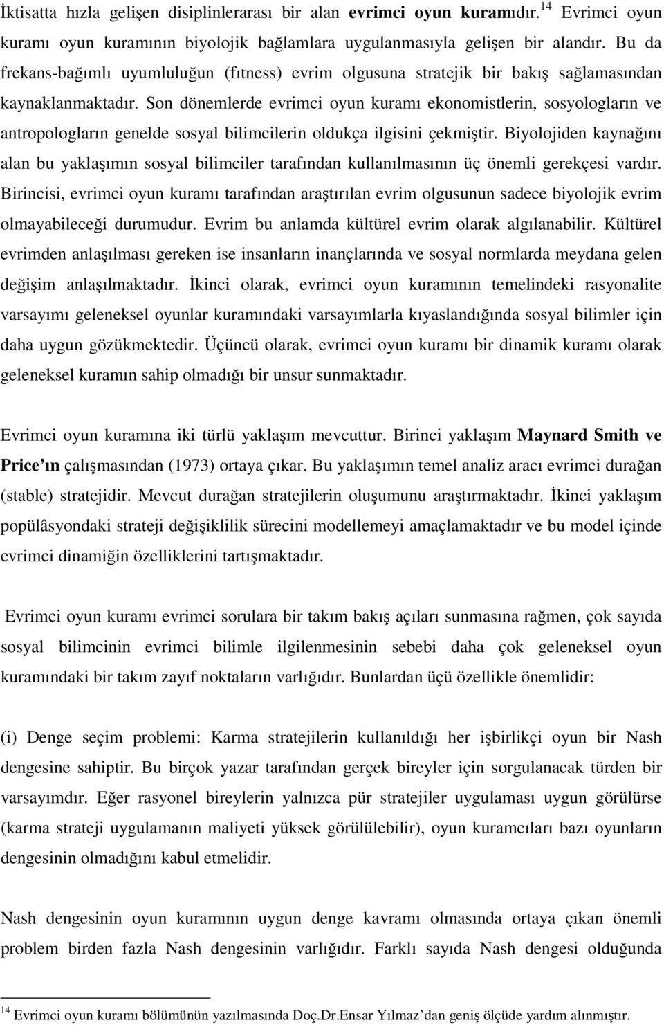 Son dönemlerde evrimci oyun kuramı ekonomistlerin, sosyologların ve antropologların genelde sosyal bilimcilerin oldukça ilgisini çekmiştir.