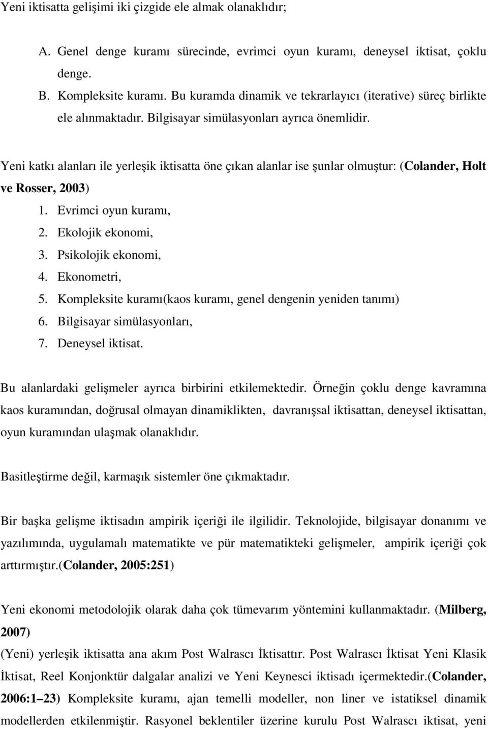 Yeni katkı alanları ile yerleşik iktisatta öne çıkan alanlar ise şunlar olmuştur: (Colander, Holt ve Rosser, 2003) 1. Evrimci oyun kuramı, 2. Ekolojik ekonomi, 3. Psikolojik ekonomi, 4. Ekonometri, 5.