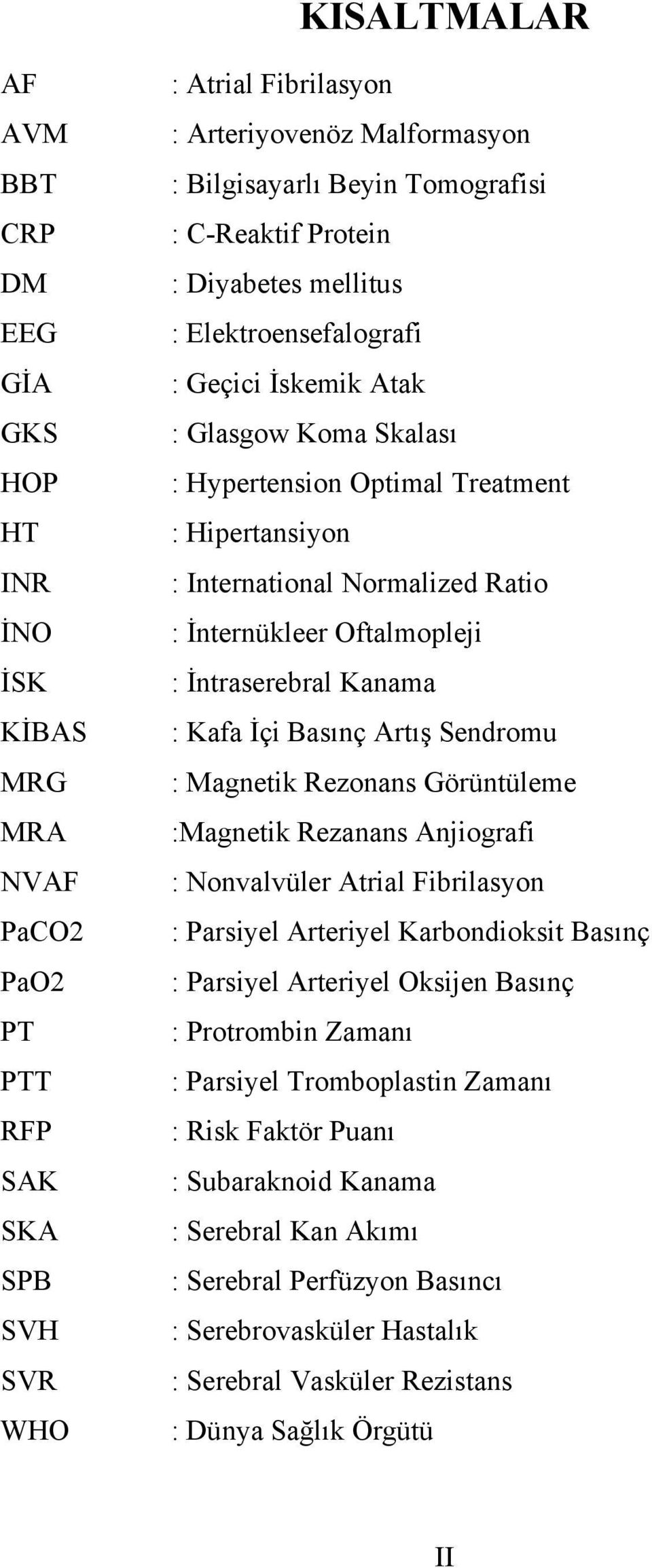 Ratio : İnternükleer Oftalmopleji : İntraserebral Kanama : Kafa İçi Basınç Artış Sendromu : Magnetik Rezonans Görüntüleme :Magnetik Rezanans Anjiografi : Nonvalvüler Atrial Fibrilasyon : Parsiyel