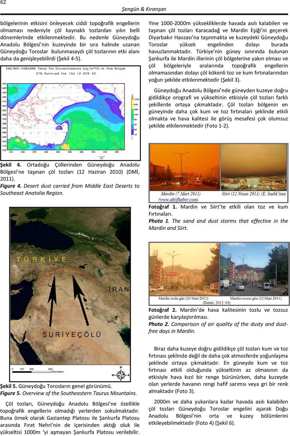 Yine 1000-2000m yüksekliklerde havada asılı kalabilen ve taşınan çöl tozları Karacadağ ve Mardin Eşiği ni geçerek Diyarbakır Havzası na taşınmakta ve kuzeydeki Güneydoğu Toroslar yüksek engelinden