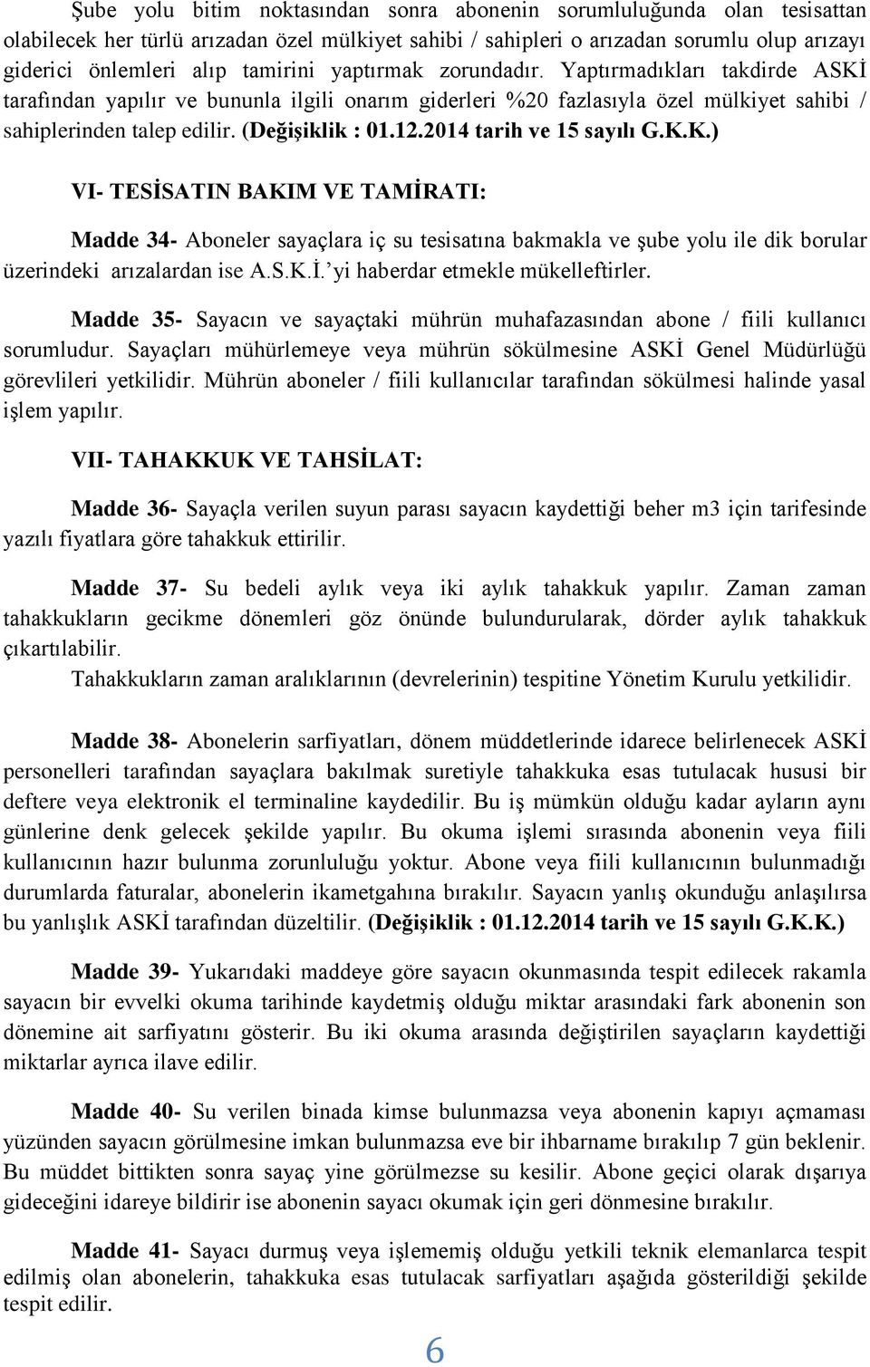 12.2014 tarih ve 15 sayılı G.K.K.) VI- TESİSATIN BAKIM VE TAMİRATI: Madde 34- Aboneler sayaçlara iç su tesisatına bakmakla ve şube yolu ile dik borular üzerindeki arızalardan ise A.S.K.İ. yi haberdar etmekle mükelleftirler.