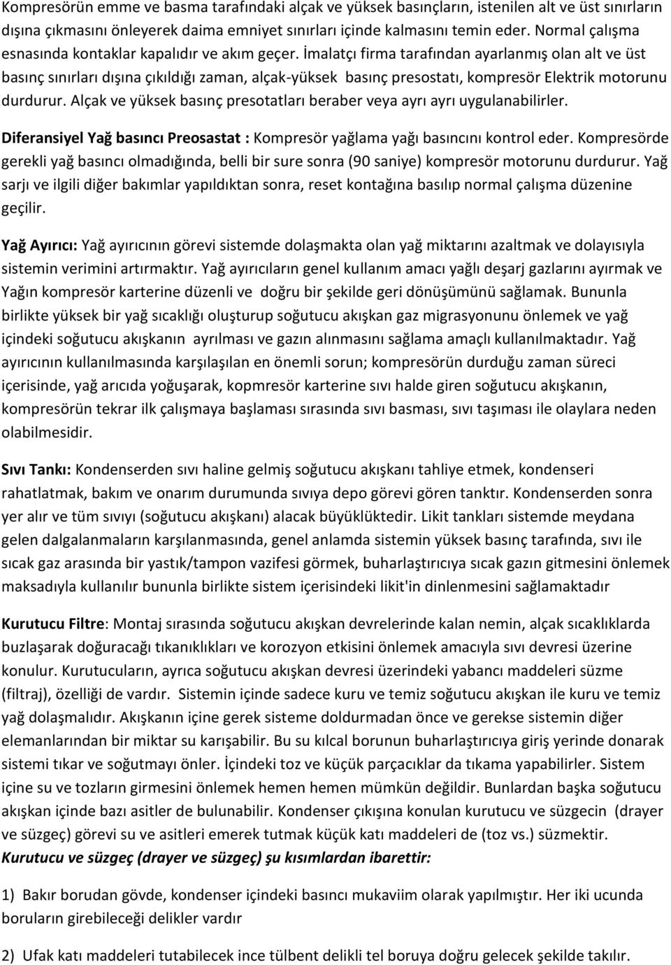 İmalatçı firma tarafından ayarlanmış olan alt ve üst basınç sınırları dışına çıkıldığı zaman, alçak-yüksek basınç presostatı, kompresör Elektrik motorunu durdurur.