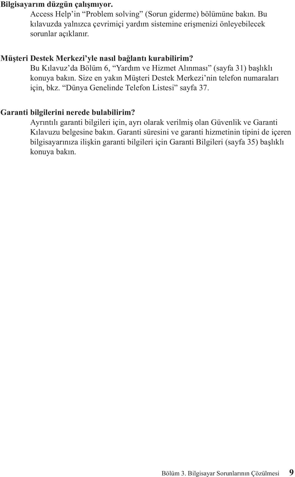 Size en yakın Müşteri Destek Merkezi nin telefon numaraları için, bkz. Dünya Genelinde Telefon Listesi sayfa 37. Garanti bilgilerini nerede bulabilirim?