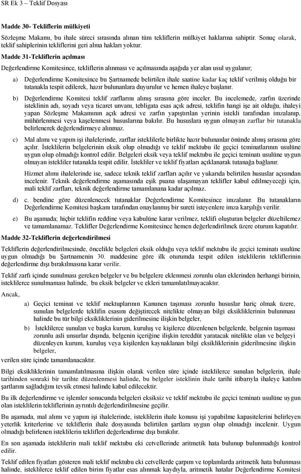 kaç teklif verilmiş olduğu bir tutanakla tespit edilerek, hazır bulunanlara duyurulur ve hemen ihaleye başlanır. b) Değerlendirme Komitesi teklif zarflarını alınış sırasına göre inceler.