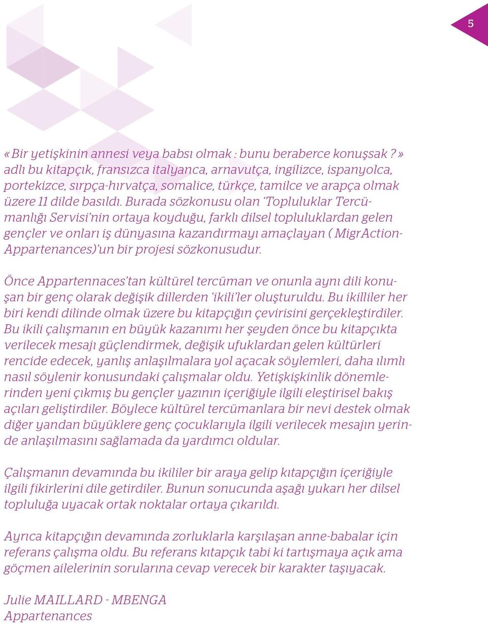 Burada sözkonusu olan Topluluklar Tercümanlığı Servisi nin ortaya koyduğu, farklı dilsel topluluklardan gelen gençler ve onları iş dünyasına kazandırmayı amaçlayan ( MigrAction- Appartenances) un bir